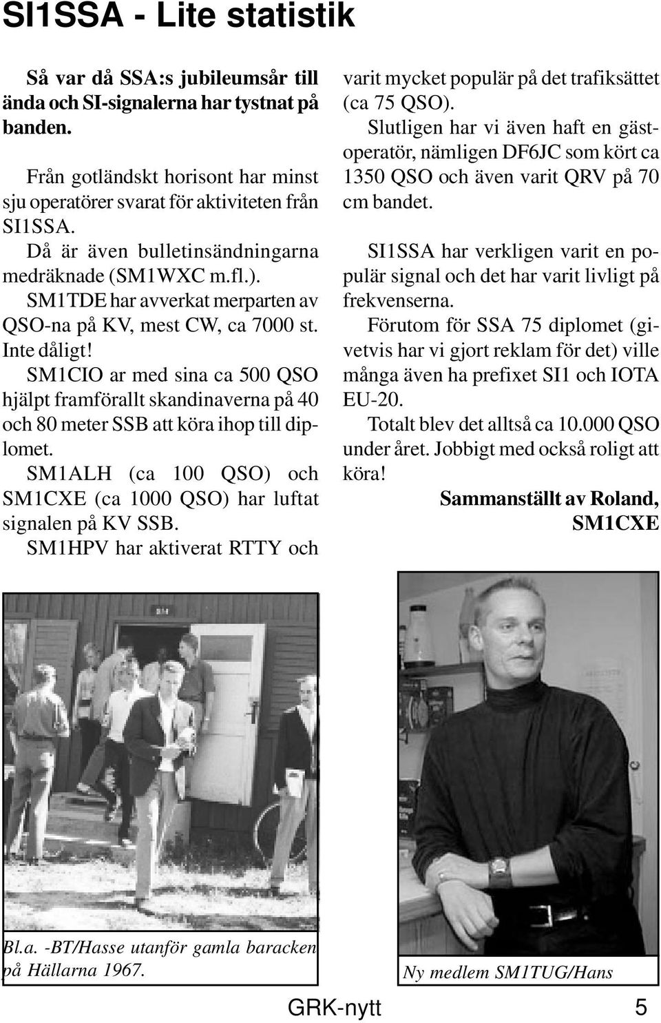 SM1CIO ar med sina ca 500 QSO hjälpt framförallt skandinaverna på 40 och 80 meter SSB att köra ihop till diplomet. SM1ALH (ca 100 QSO) och SM1CXE (ca 1000 QSO) har luftat signalen på KV SSB.