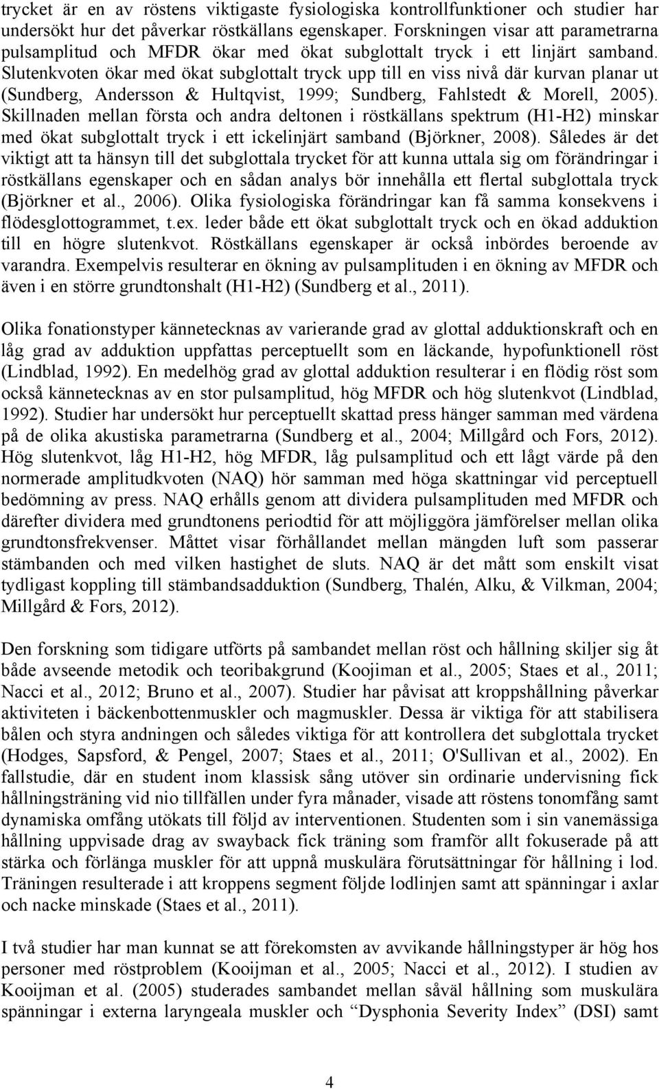 Slutenkvoten ökar med ökat subglottalt tryck upp till en viss nivå där kurvan planar ut (Sundberg, Andersson & Hultqvist, 1999; Sundberg, Fahlstedt & Morell, 2005).