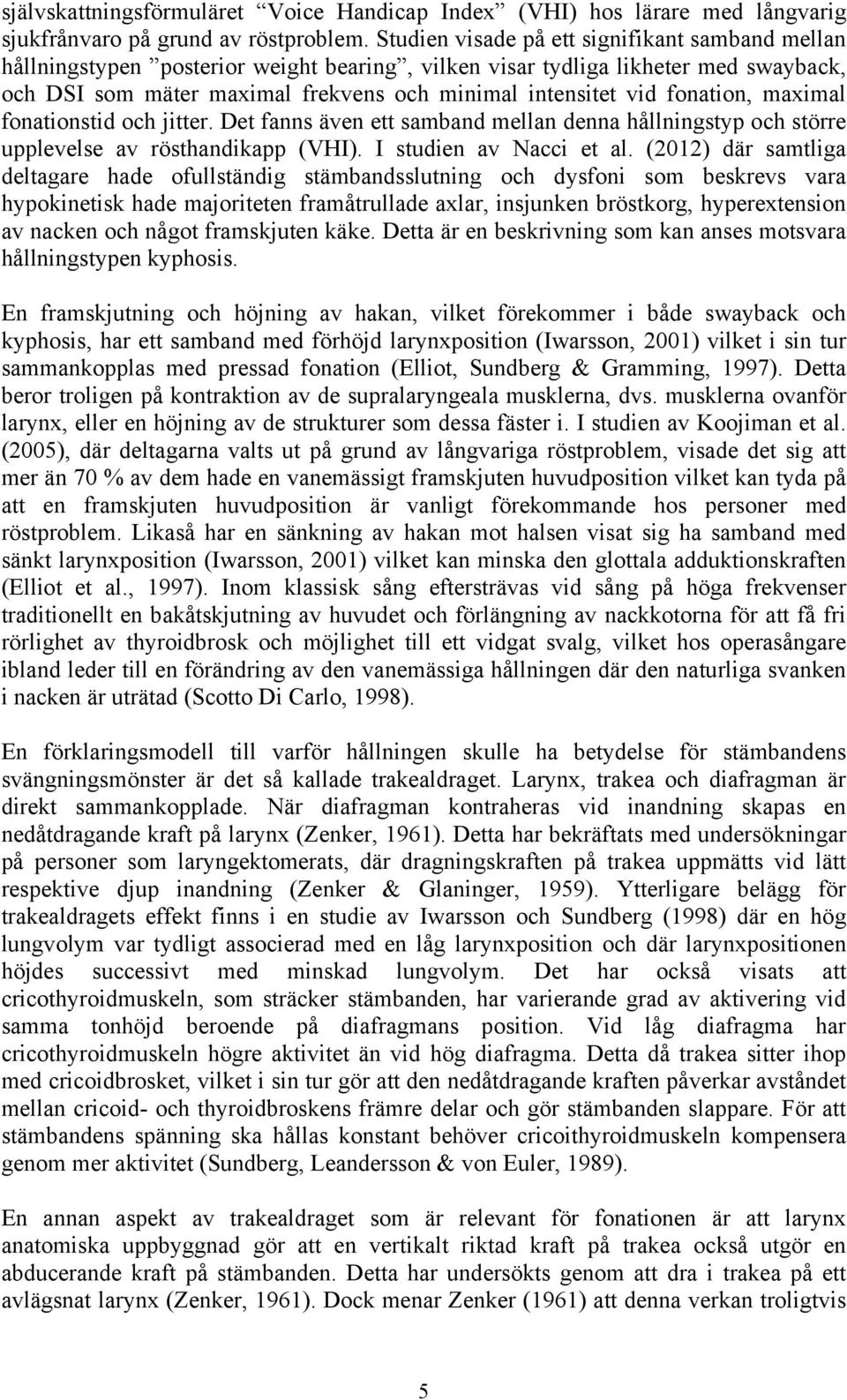 fonation, maximal fonationstid och jitter. Det fanns även ett samband mellan denna hållningstyp och större upplevelse av rösthandikapp (VHI). I studien av Nacci et al.