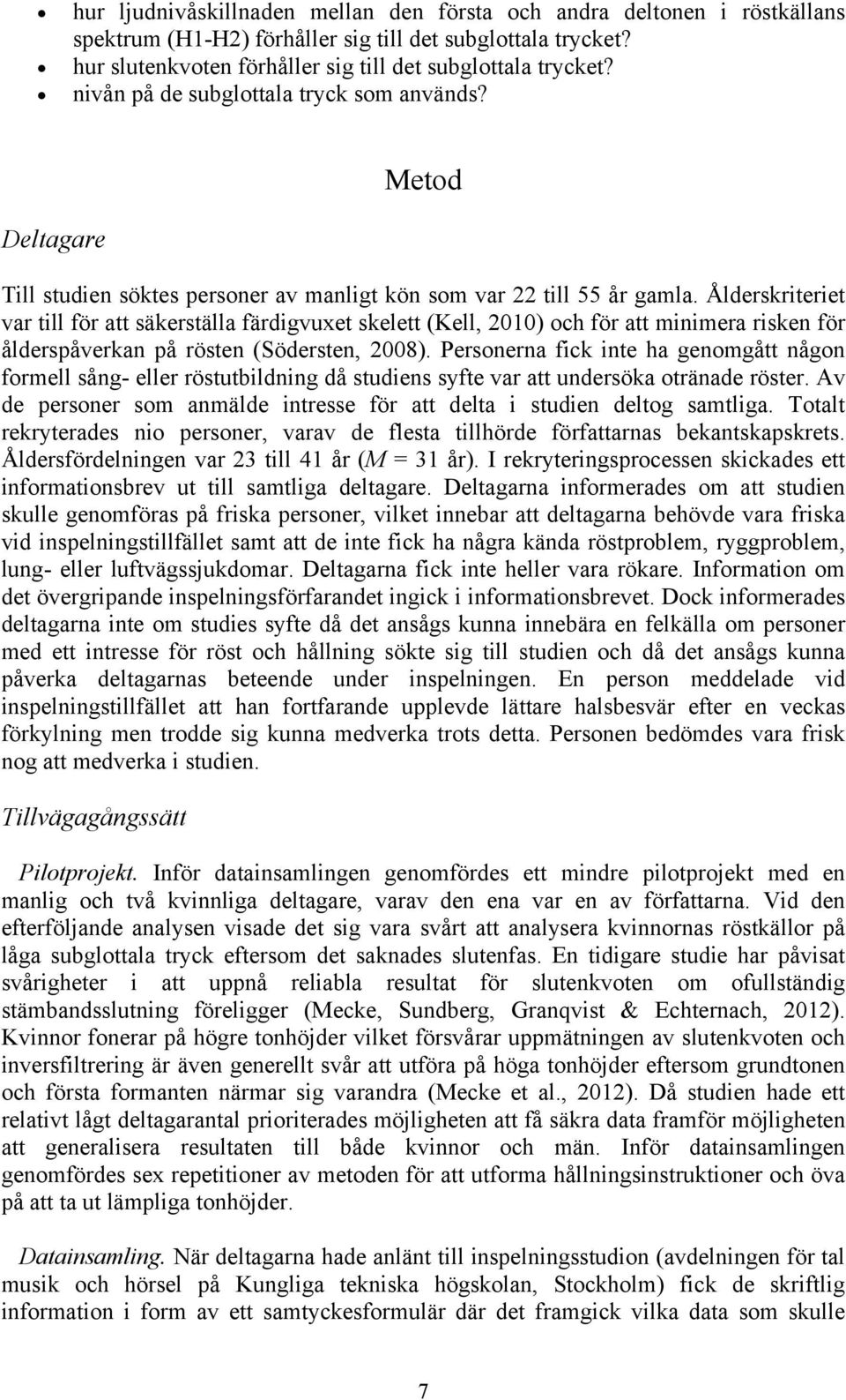 Ålderskriteriet var till för att säkerställa färdigvuxet skelett (Kell, 2010) och för att minimera risken för ålderspåverkan på rösten (Södersten, 2008).