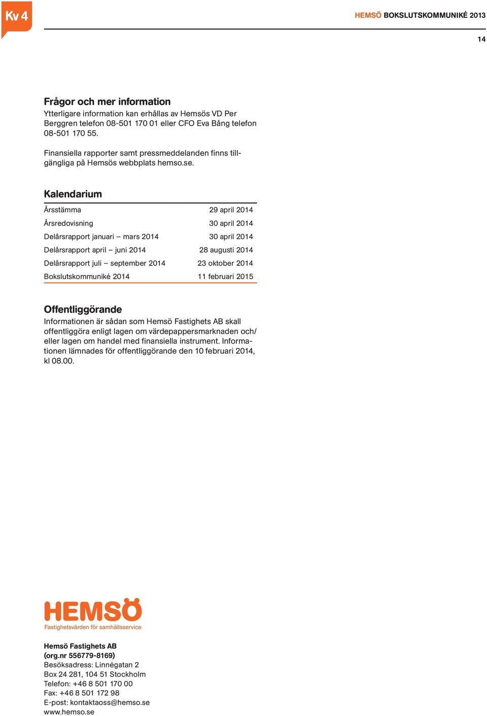 Kalendarium Årsstämma 29 april 2014 Årsredovisning 30 april 2014 Delårsrapport januari mars 2014 30 april 2014 Delårsrapport april juni 2014 28 augusti 2014 Delårsrapport juli september 2014 23