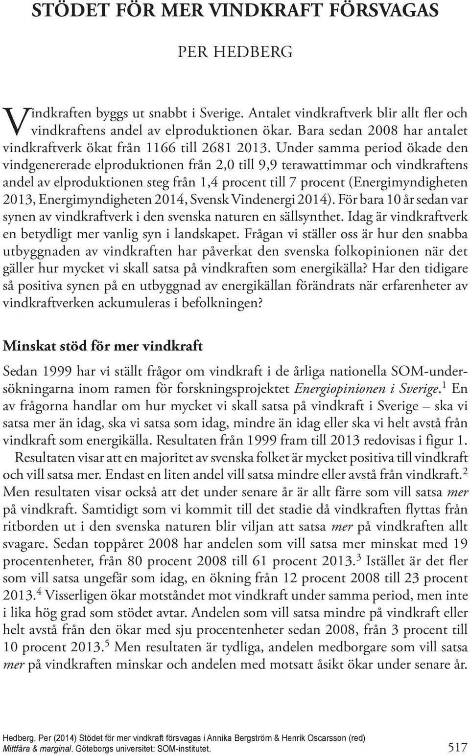 Under samma period ökade den vindgenererade elproduktionen från 2,0 till 9,9 terawattimmar och vindkraftens andel av elproduktionen steg från 1,4 procent till 7 procent (Energimyndigheten 2013,