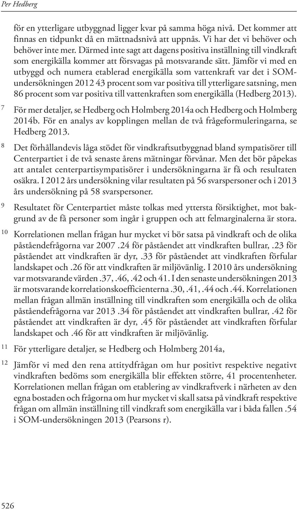 Jämför vi med en utbyggd och numera etablerad energikälla som vattenkraft var det i SOMundersökningen 2012 43 procent som var positiva till ytterligare satsning, men 86 procent som var positiva till