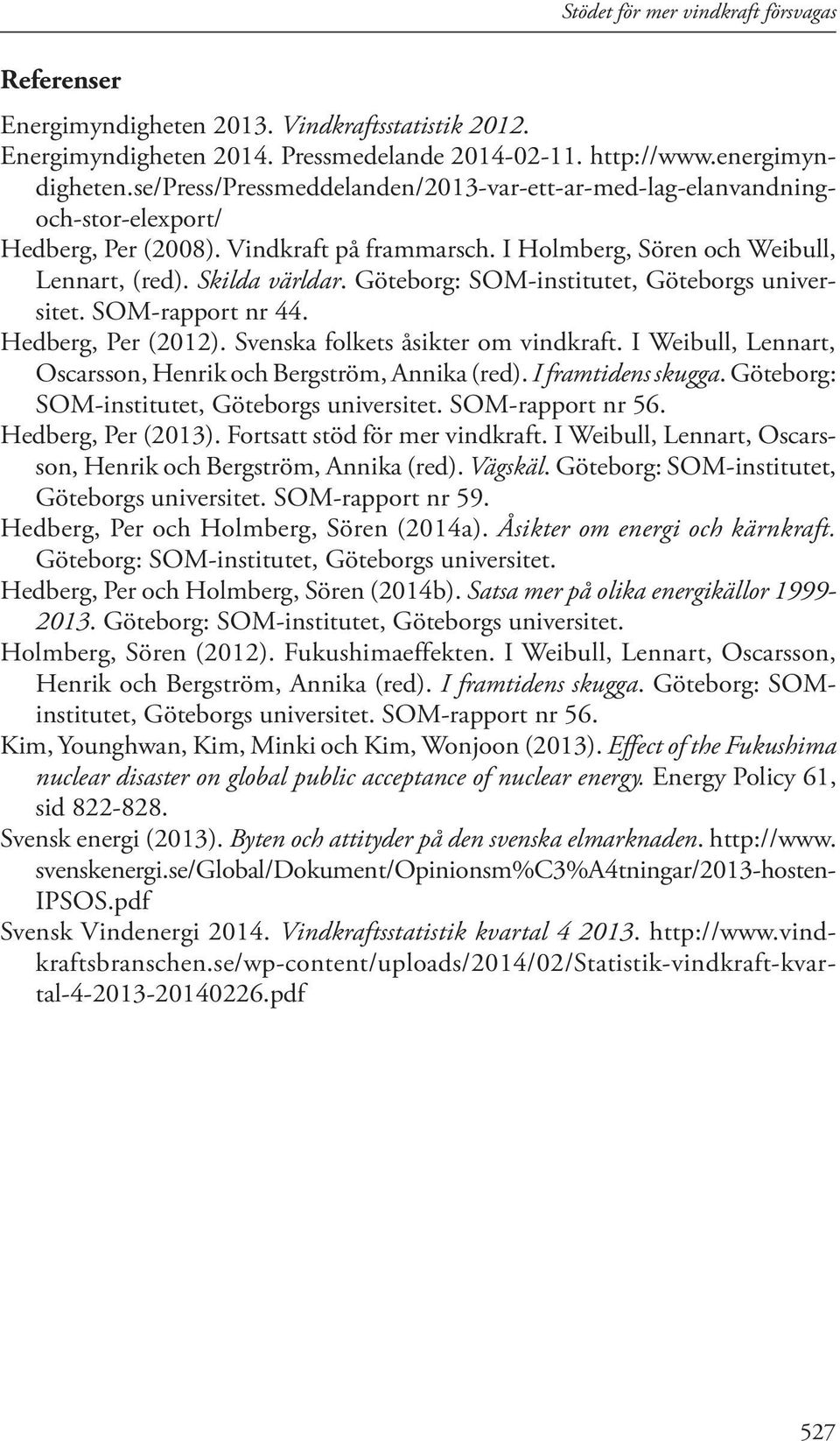 Göteborg: SOM-institutet, Göteborgs universitet. SOM-rapport nr 44. Hedberg, Per (2012). Svenska folkets åsikter om vindkraft. I Weibull, Lennart, Oscarsson, Henrik och Bergström, Annika (red).