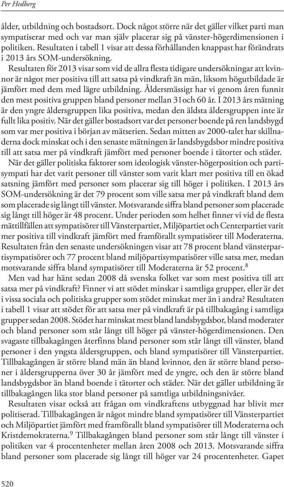 Resultaten för 2013 visar som vid de allra flesta tidigare undersökningar att kvinnor är något mer positiva till att satsa på vindkraft än män, liksom högutbildade är jämfört med dem med lägre