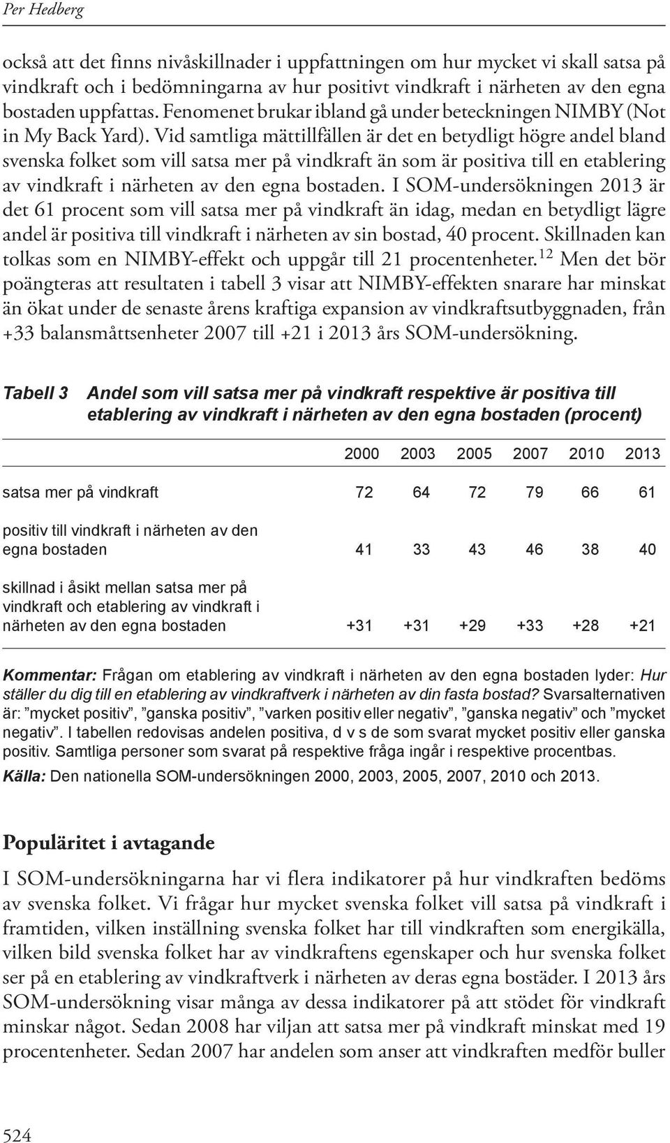 Vid samtliga mättillfällen är det en betydligt högre andel bland svenska folket som vill satsa mer på vindkraft än som är positiva till en etablering av vindkraft i närheten av den egna bostaden.