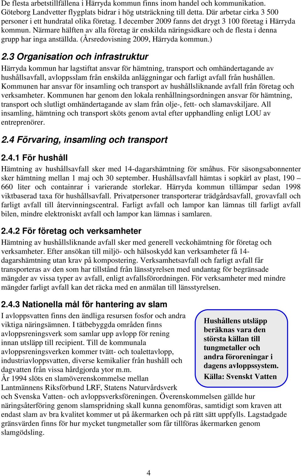 Närmare hälften av alla företag är enskilda näringsidkare och de flesta i denna grupp har inga anställda. (Årsredovisning 2009, Härryda kommun.) 2.