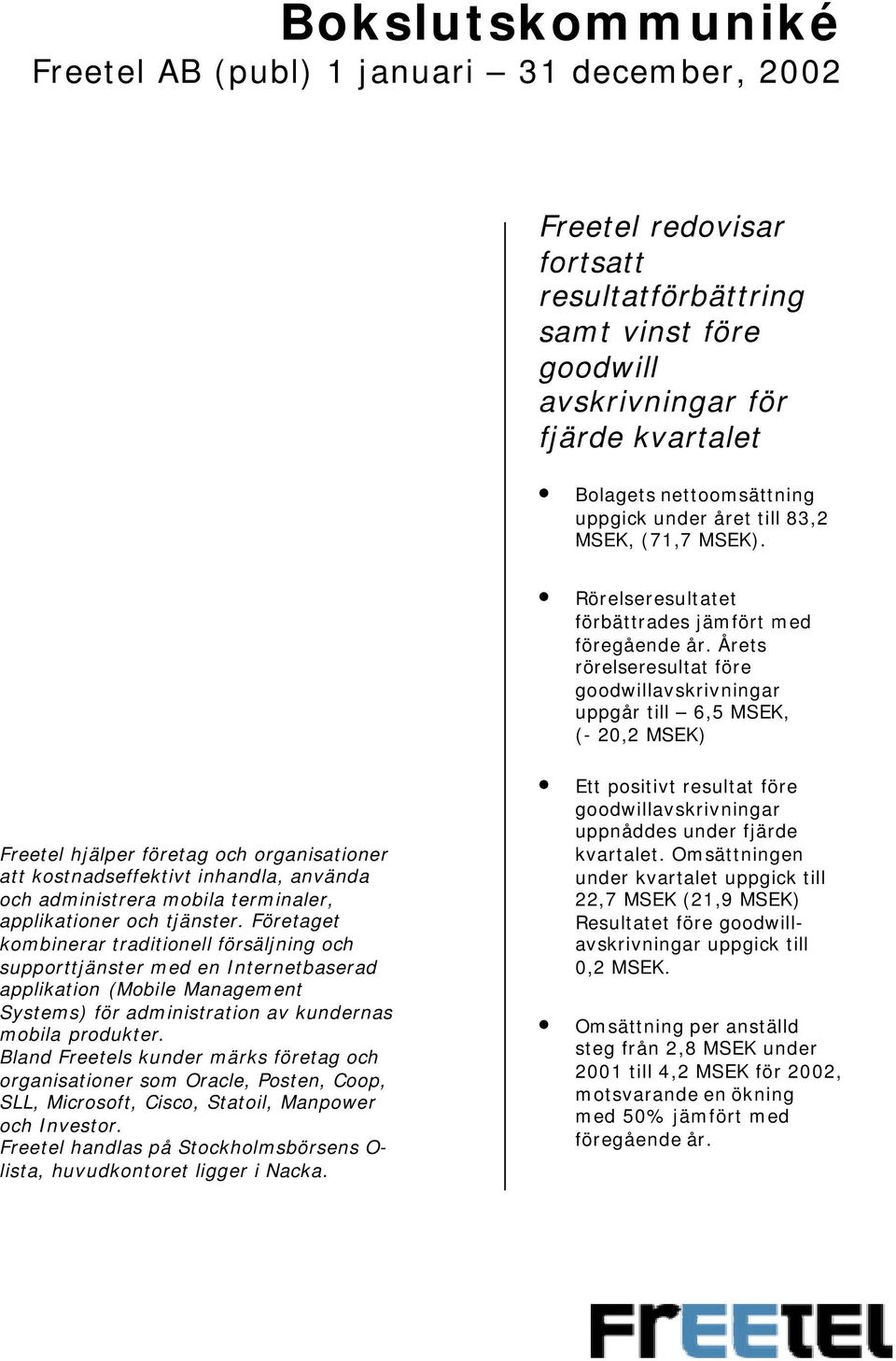 Årets rörelseresultat före goodwillavskrivningar uppgår till 6,5 MSEK, (- 2,2 MSEK) Freetel hjälper företag och organisationer att kostnadseffektivt inhandla, använda och administrera mobila