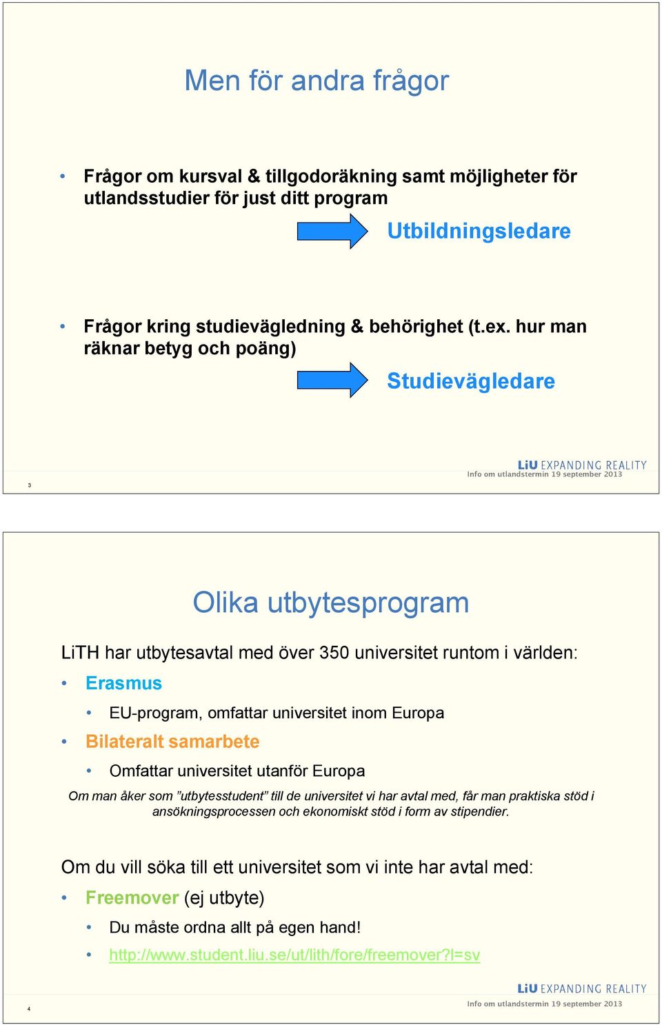 Bilateralt samarbete Omfattar universitet utanför Europa Om man åker som utbytesstudent till de universitet vi har avtal med, får man praktiska stöd i ansökningsprocessen och ekonomiskt stöd