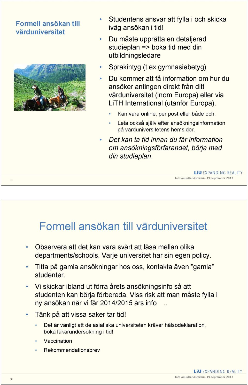 värduniversitet (inom Europa) eller via LiTH International (utanför Europa). Kan vara online, per post eller både och. Leta också själv efter ansökningsinformation på värduniversitetens hemsidor.