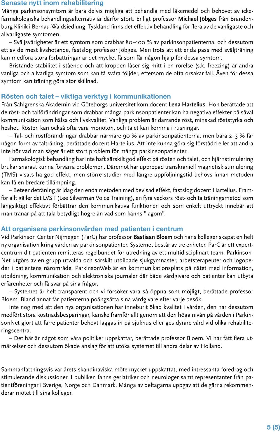 Sväljsvårigheter är ett symtom som drabbar 80 100 % av parkinsonpatienterna, och dessutom ett av de mest livshotande, fastslog professor Jöbges.