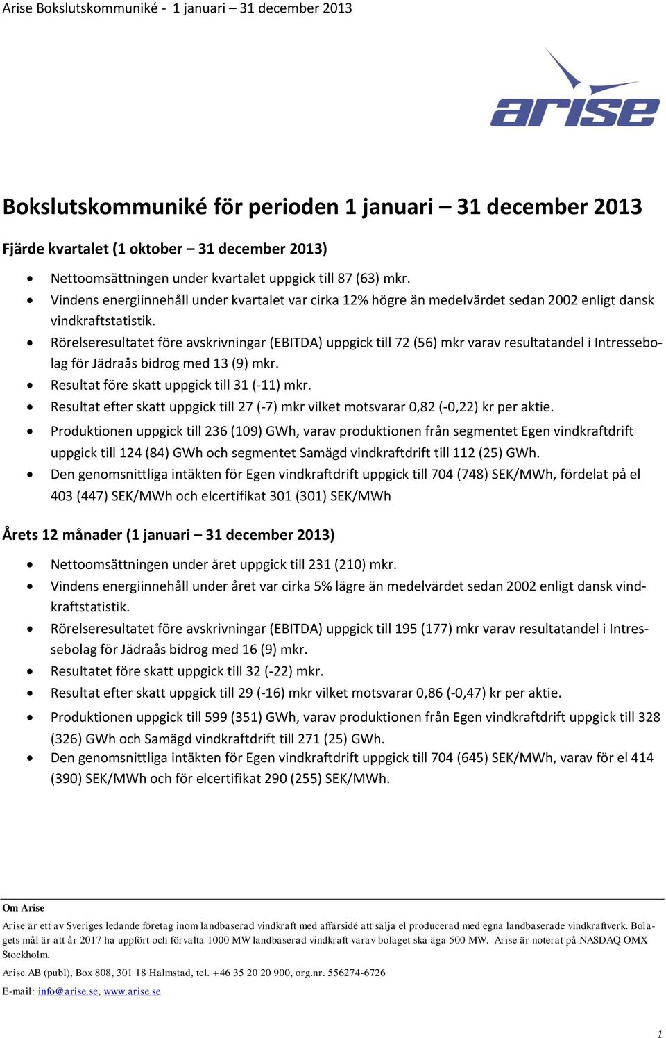 Rörelseresultatet före avskrivningar (EBITDA) uppgick till 72 (56) mkr varav resultatandel i Intressebolag för Jädraås bidrog med 13 (9) mkr. Resultat före skatt uppgick till 31 (-11) mkr.
