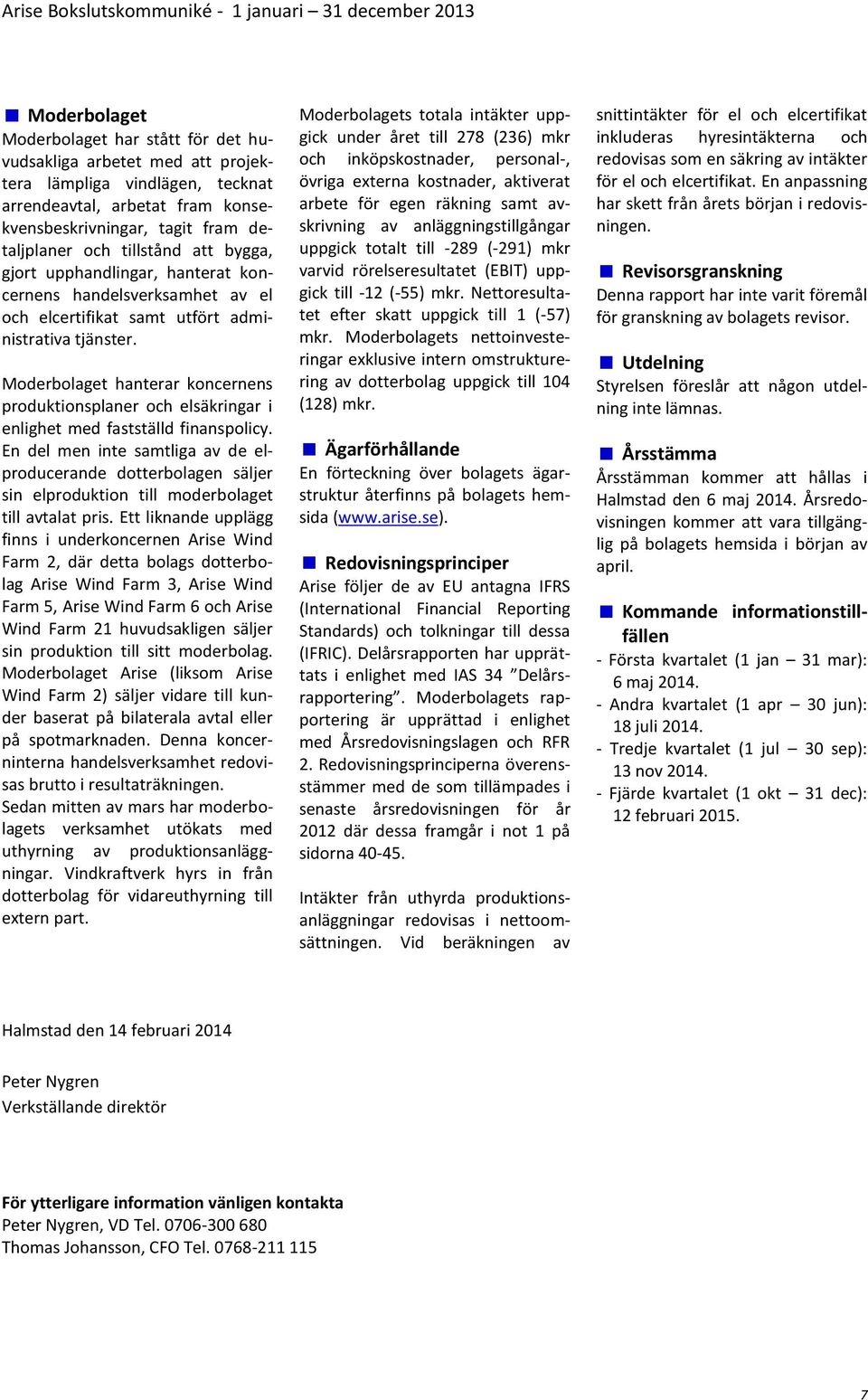 Moderbolaget hanterar koncernens produktionsplaner och elsäkringar i enlighet med fastställd finanspolicy.