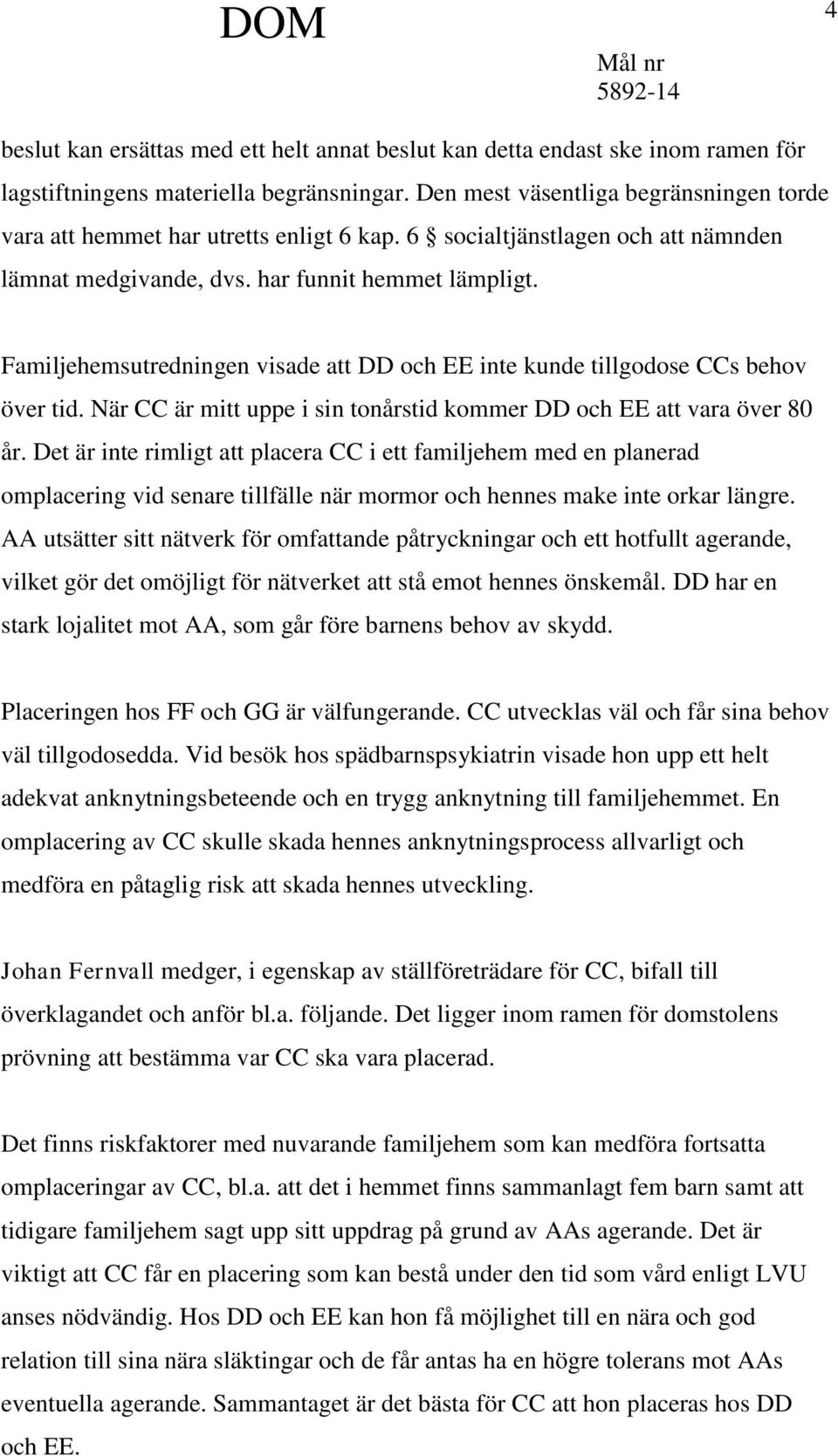 Familjehemsutredningen visade att DD och EE inte kunde tillgodose CCs behov över tid. När CC är mitt uppe i sin tonårstid kommer DD och EE att vara över 80 år.