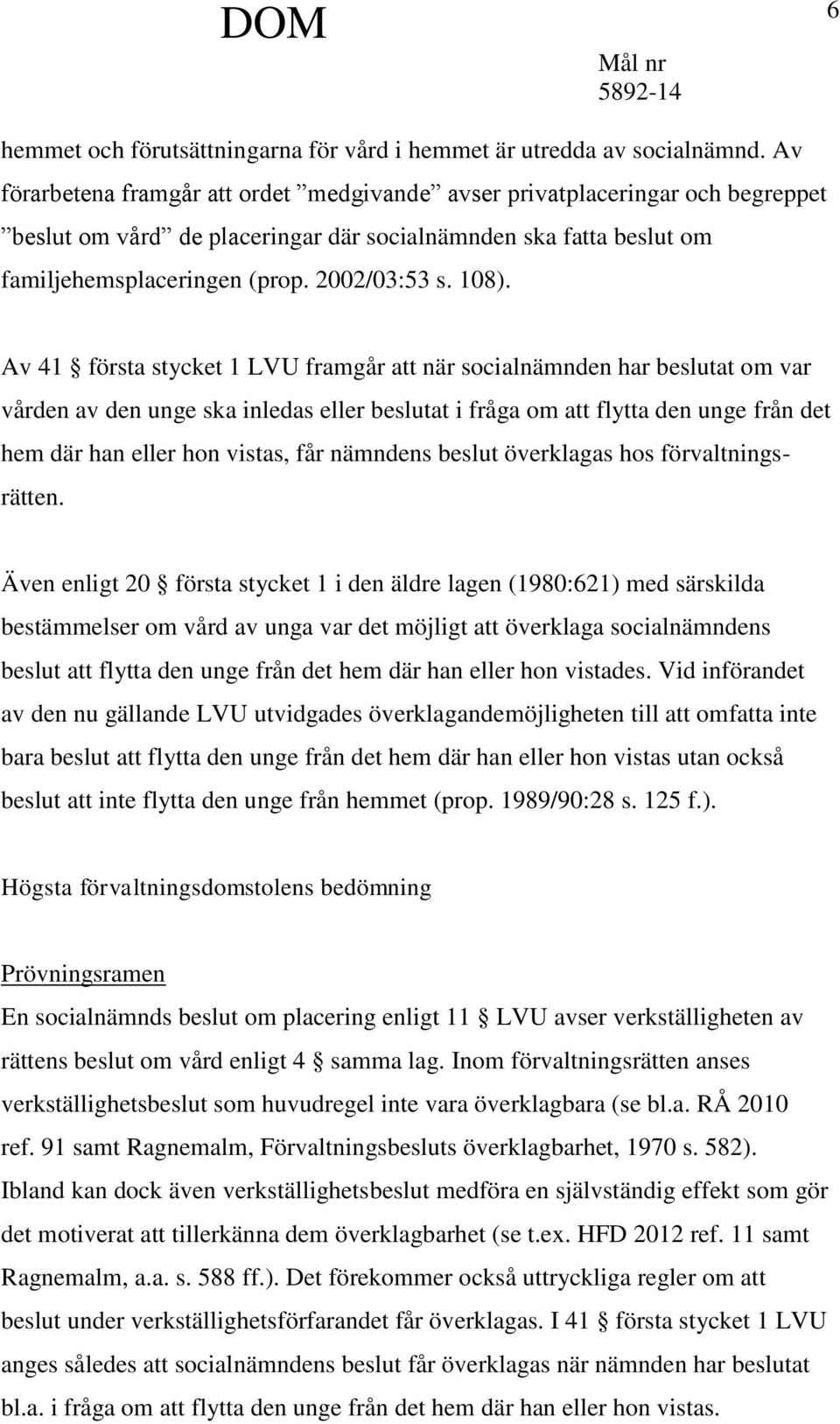 Av 41 första stycket 1 LVU framgår att när socialnämnden har beslutat om var vården av den unge ska inledas eller beslutat i fråga om att flytta den unge från det hem där han eller hon vistas, får