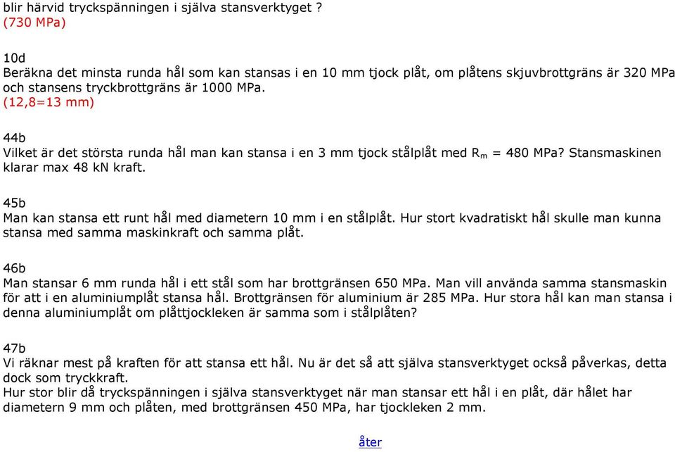 (12,8=13 mm) 44b Vilket är det största runda hål man kan stansa i en 3 mm tjock stålplåt med R m = 480 MPa? Stansmaskinen klarar max 48 kn kraft.