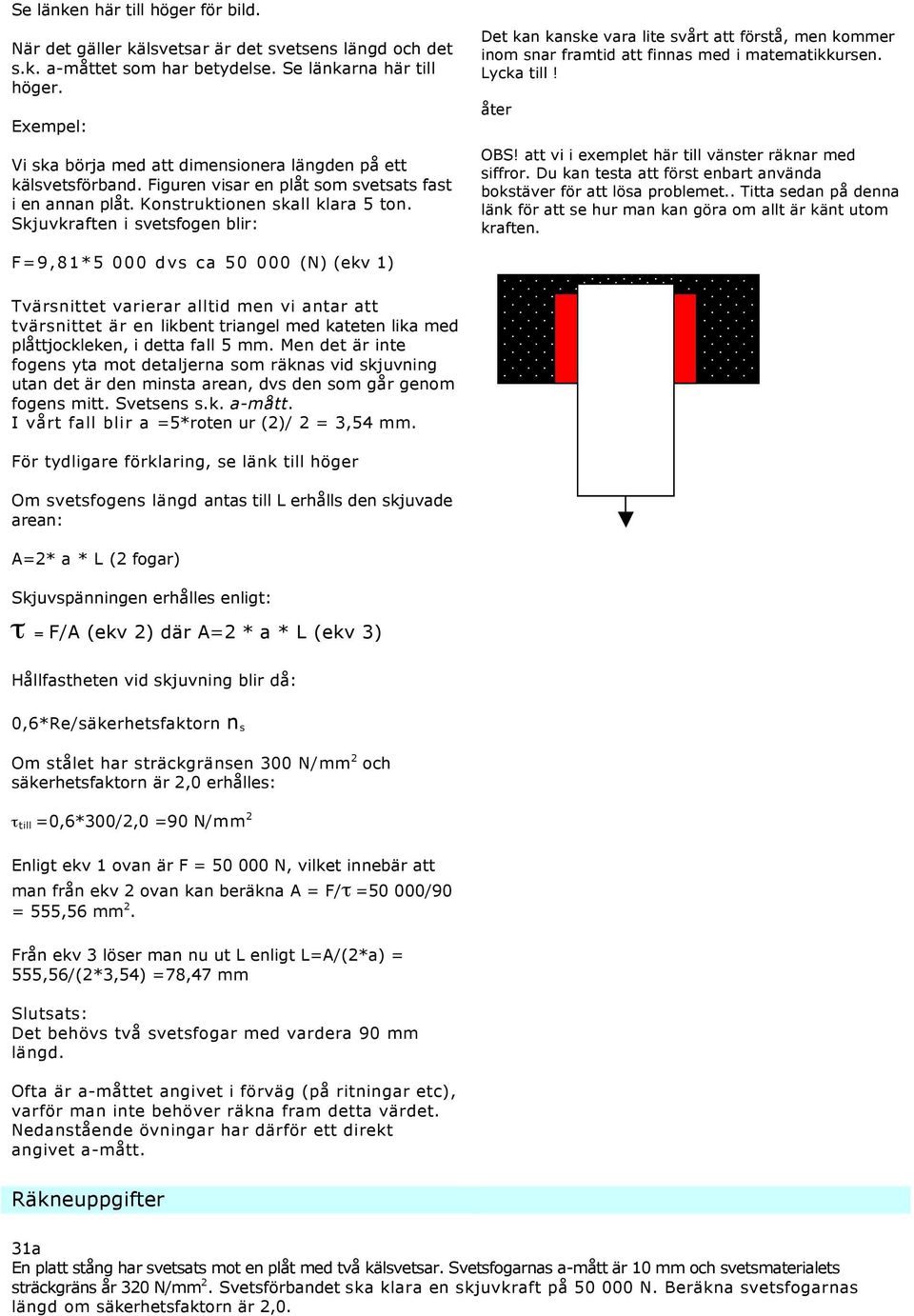 Skjuvkraften i svetsfogen blir: Det kan kanske vara lite svårt att förstå, men kommer inom snar framtid att finnas med i matematikkursen. Lycka till! åter OBS!