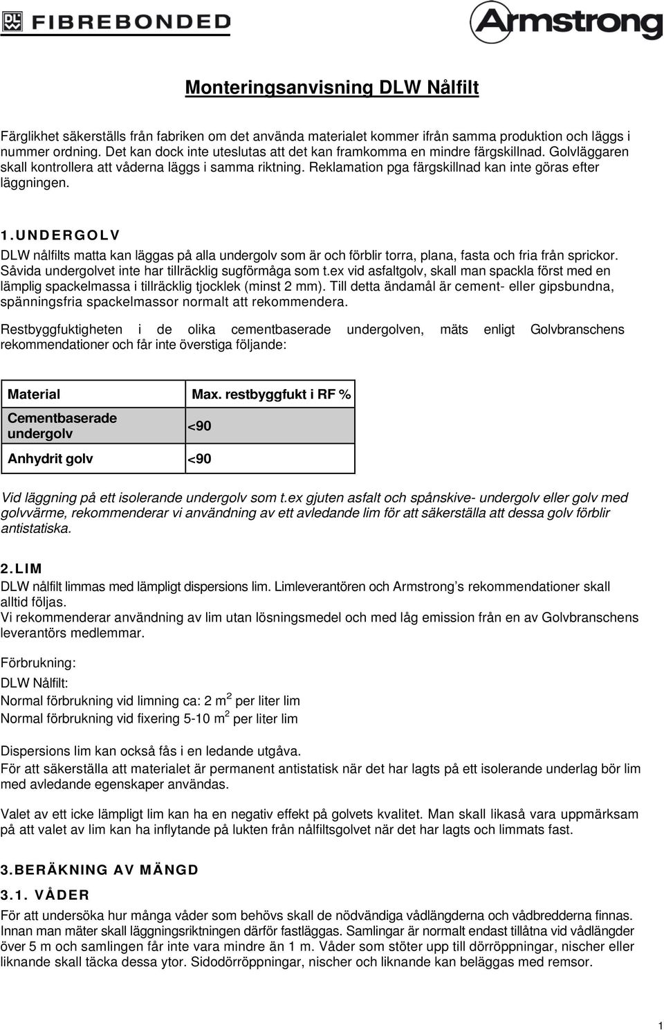 Reklamation pga färgskillnad kan inte göras efter läggningen. 1.UNDERGOLV DLW nålfilts matta kan läggas på alla undergolv som är och förblir torra, plana, fasta och fria från sprickor.