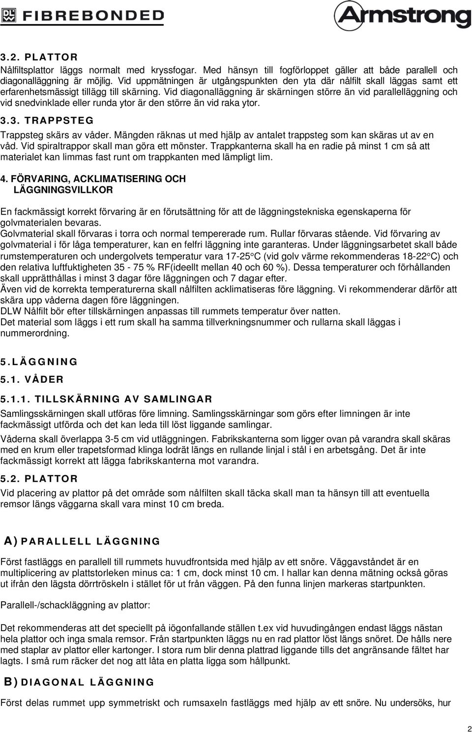Vid diagonalläggning är skärningen större än vid parallelläggning och vid snedvinklade eller runda ytor är den större än vid raka ytor. 3.3. TRAPPSTEG Trappsteg skärs av våder.