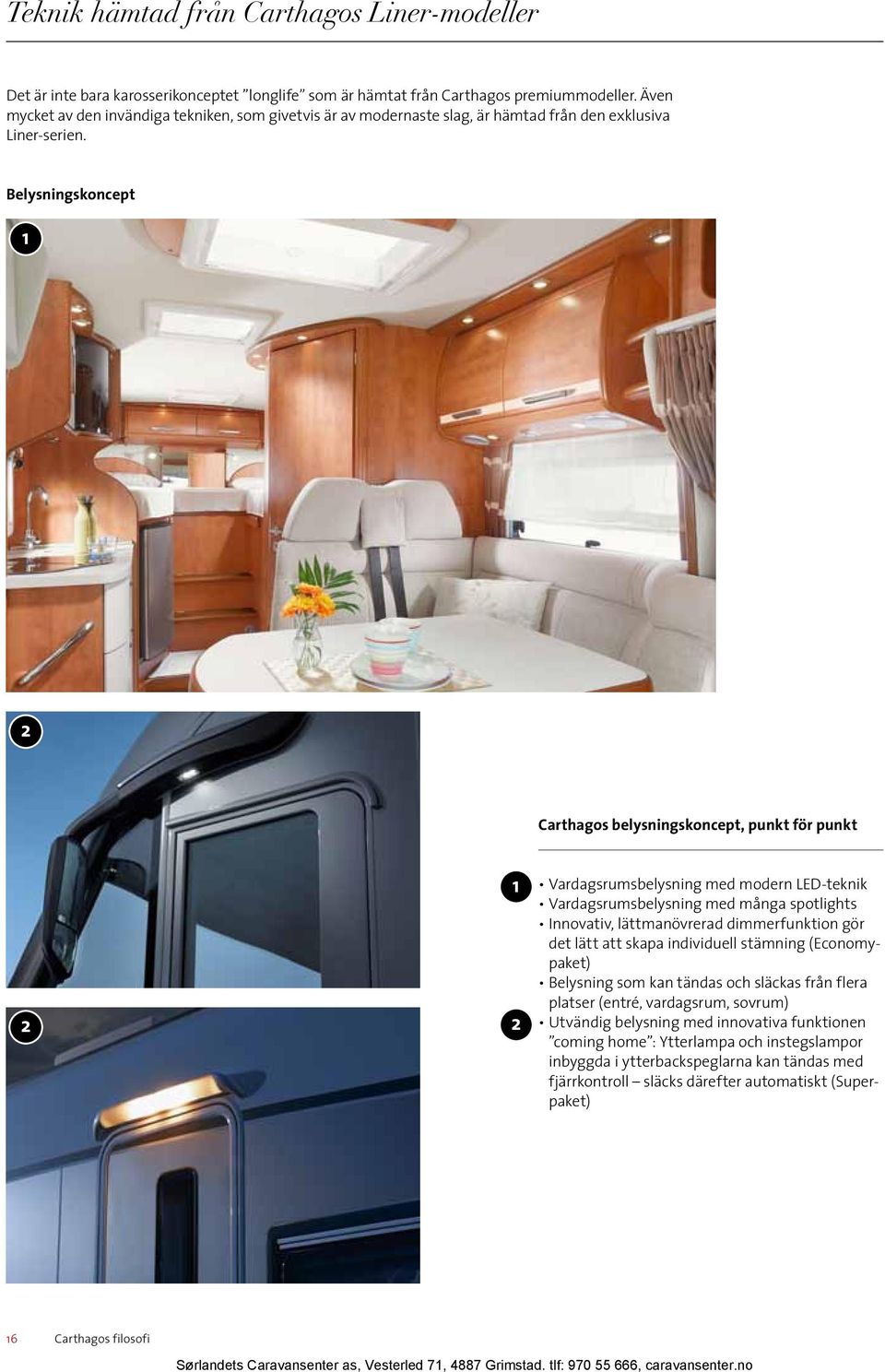 Belysningskoncept 1 2 Carthagos belysningskoncept, punkt för punkt 2 1 2 Vardagsrumsbelysning med modern LED-teknik Vardagsrumsbelysning med många spotlights Innovativ, lättmanövrerad dimmerfunktion