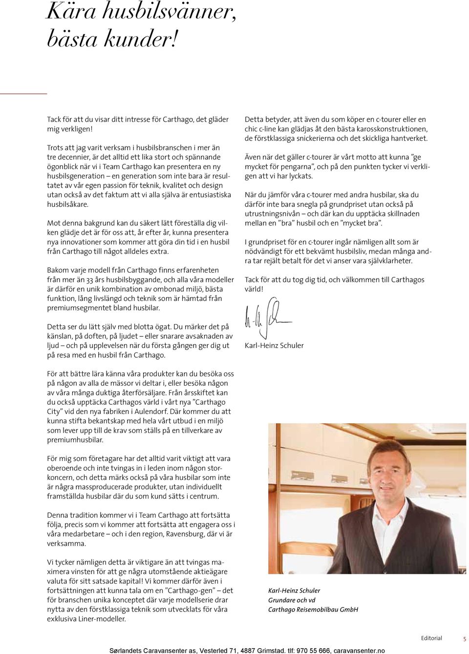 som inte bara är resultatet av vår egen passion för teknik, kvalitet och design utan också av det faktum att vi alla själva är entusiastiska husbilsåkare.