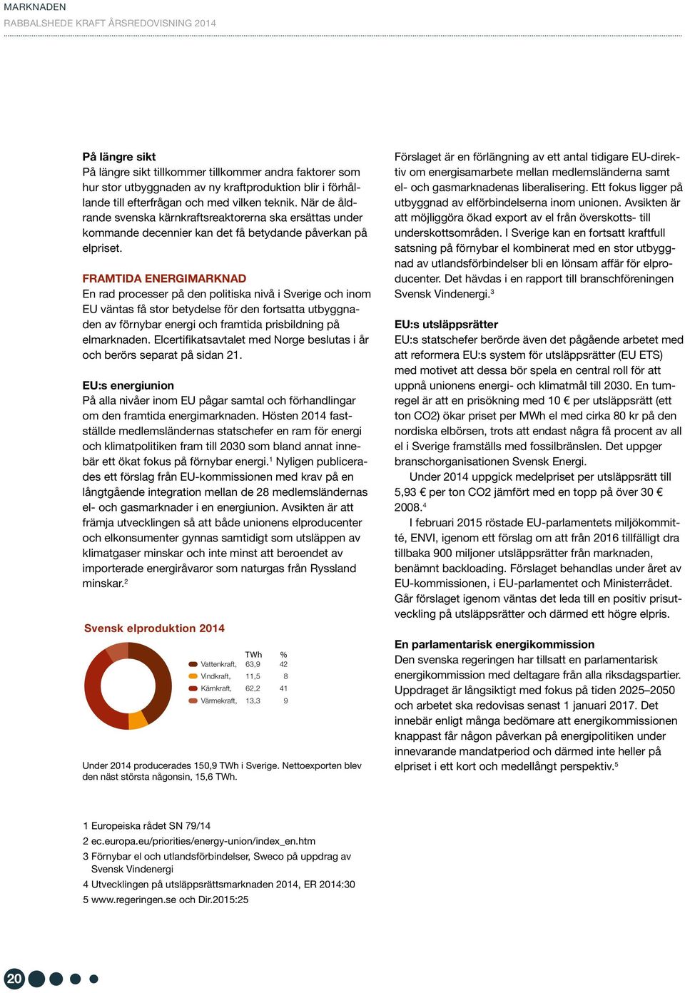 FRAMTIDA ENERGIMARKNAD En rad processer på den politiska nivå i Sverige och inom EU väntas få stor betydelse för den fortsatta utbyggnaden av förnybar energi och framtida prisbildning på elmarknaden.