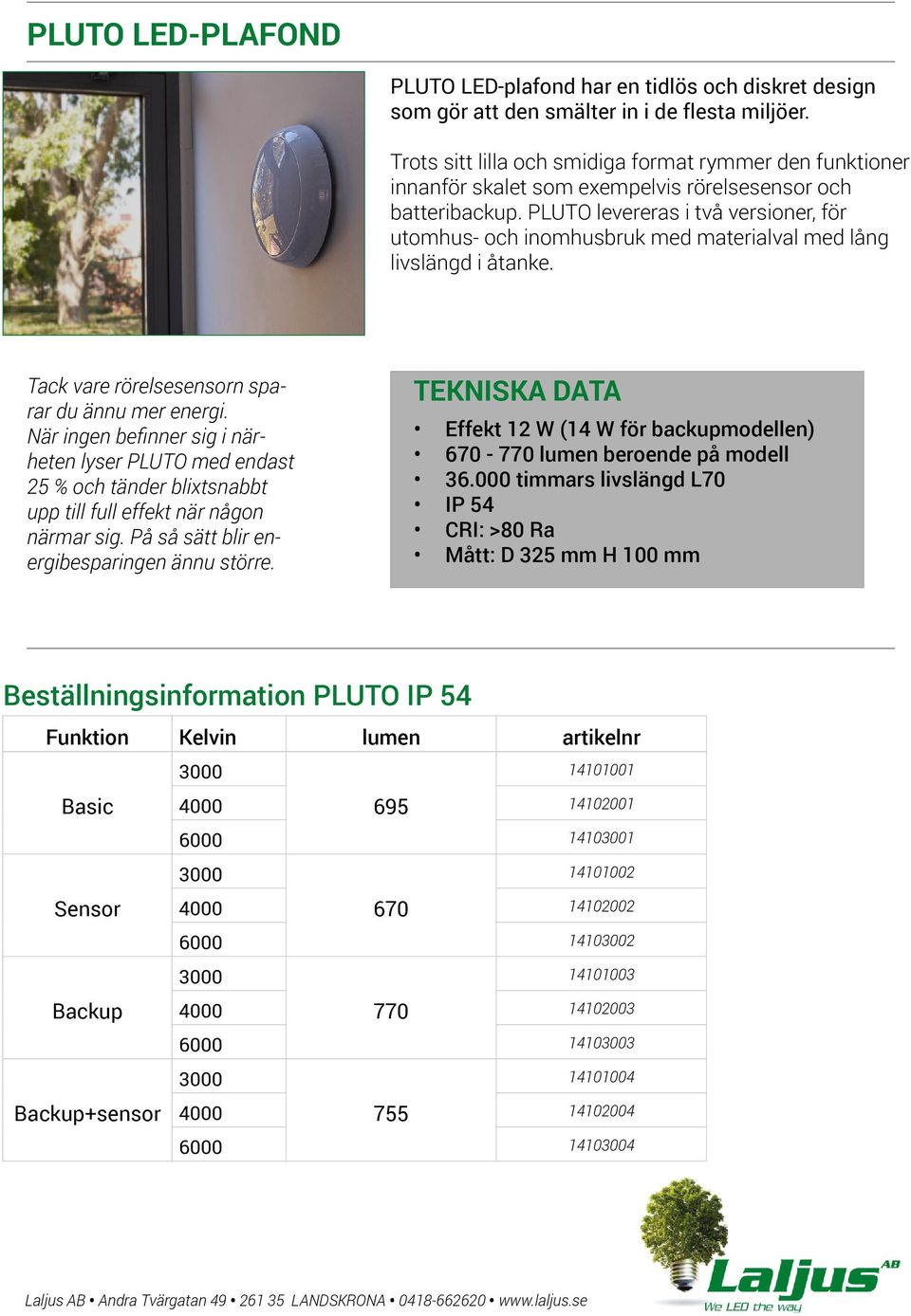 PLUTO levereras i två versioner, för utomhus- och inomhusbruk med materialval med lång livslängd i åtanke. Tack vare rörelsesensorn sparar du ännu mer energi.