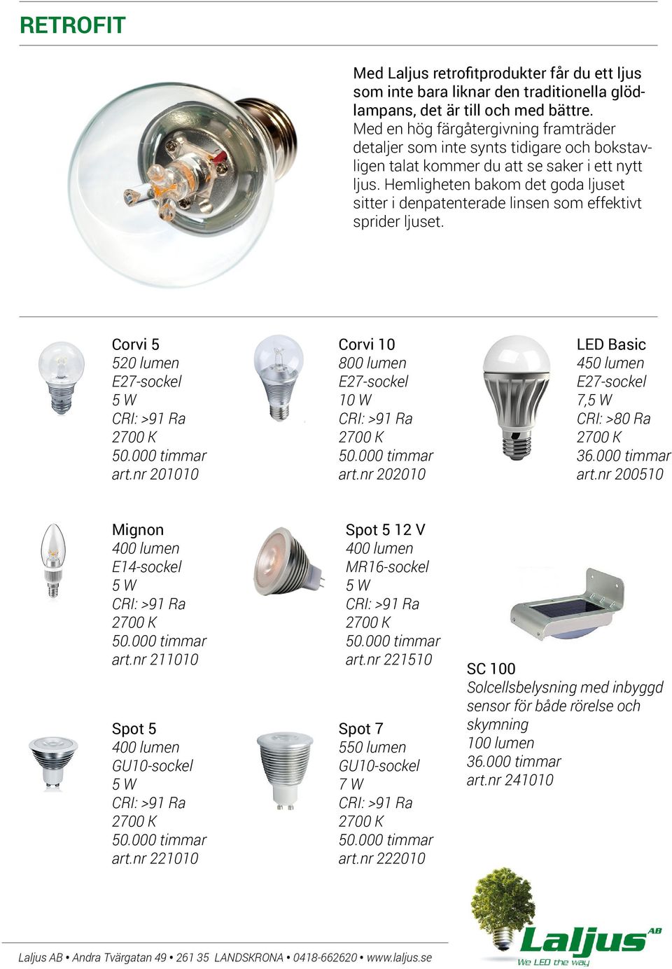 Hemligheten bakom det goda ljuset sitter i denpatenterade linsen som effektivt sprider ljuset. Corvi 5 520 lumen E27-sockel 5 W CRI: >91 Ra 50.000 timmar art.