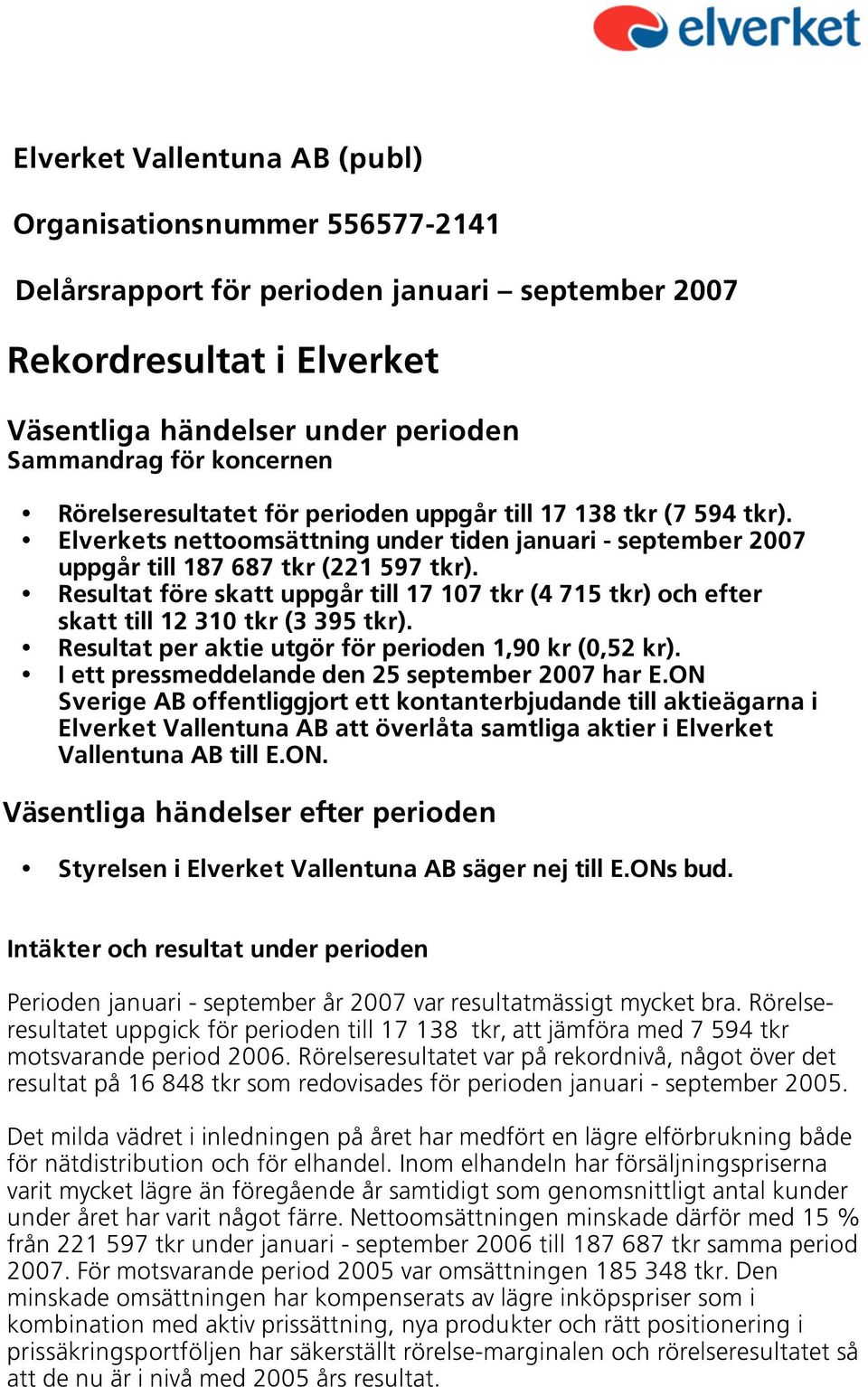 Resultat före skatt uppgår till 17 107 tkr (4 715 tkr) och efter skatt till 12 310 tkr (3 395 tkr). Resultat per aktie utgör för perioden 1,90 kr (0,52 kr).