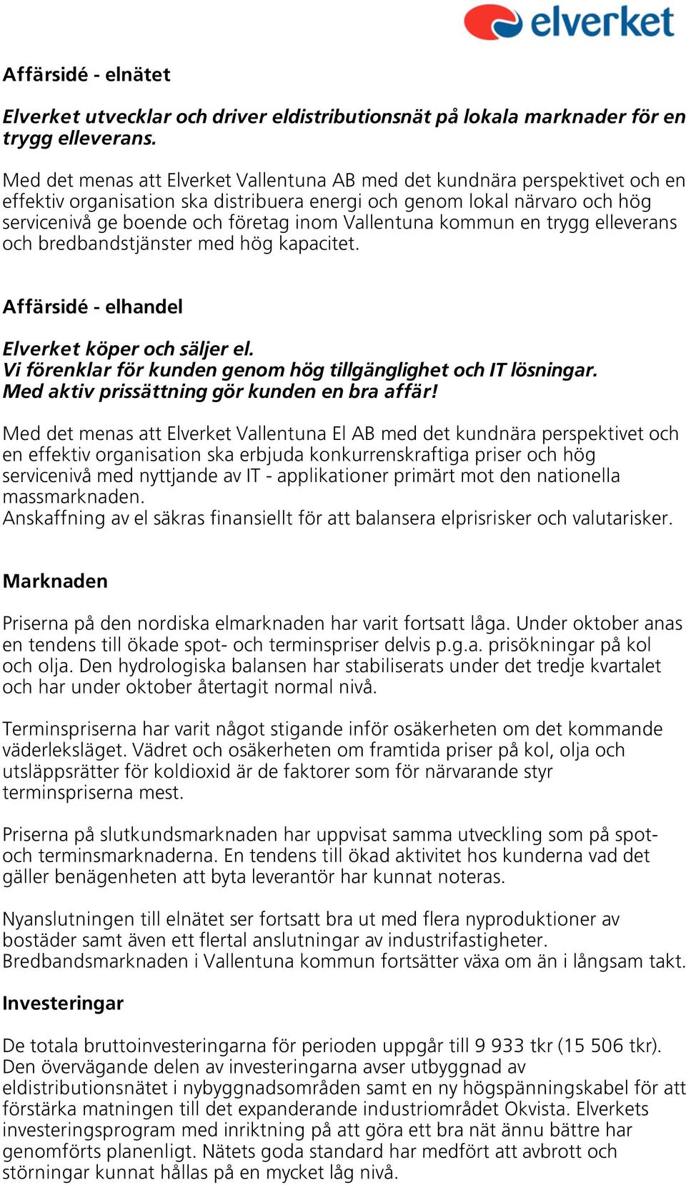 Vallentuna kommun en trygg elleverans och bredbandstjänster med hög kapacitet. Affärsidé - elhandel Elverket köper och säljer el. Vi förenklar för kunden genom hög tillgänglighet och IT lösningar.