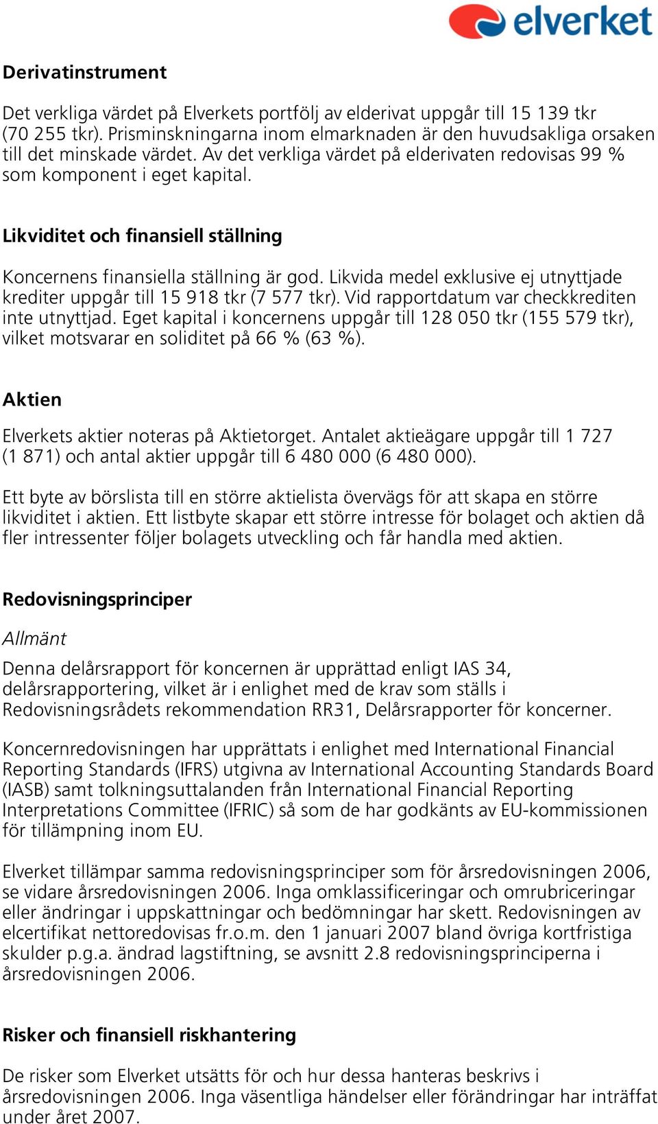Likvida medel exklusive ej utnyttjade krediter uppgår till 15 918 tkr (7 577 tkr). Vid rapportdatum var checkkrediten inte utnyttjad.