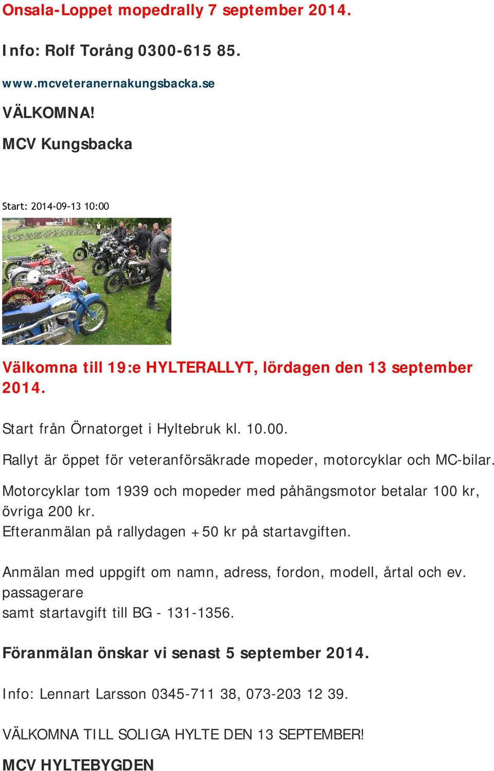 Motorcyklar tom 1939 och mopeder med påhängsmotor betalar 100 kr, övriga 200 kr. Efteranmälan på rallydagen +50 kr på startavgiften.