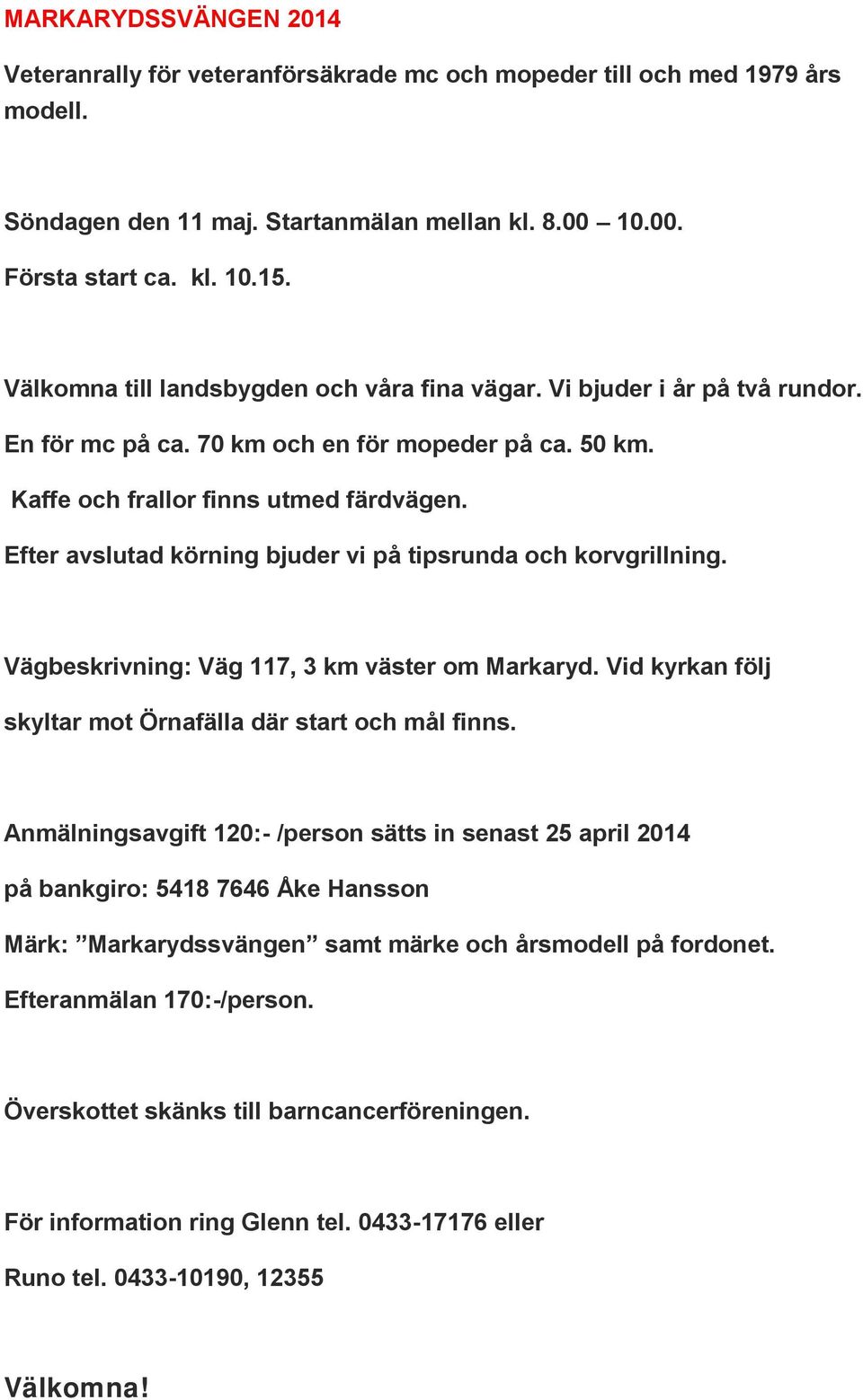 Efter avslutad körning bjuder vi på tipsrunda och korvgrillning. Vägbeskrivning: Väg 117, 3 km väster om Markaryd. Vid kyrkan följ skyltar mot Örnafälla där start och mål finns.
