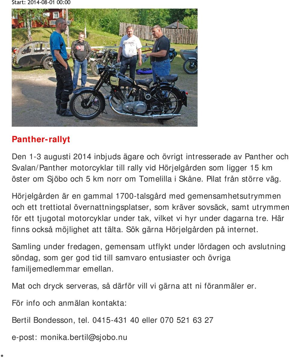 Hörjelgården är en gammal 1700-talsgård med gemensamhetsutrymmen och ett trettiotal övernattningsplatser, som kräver sovsäck, samt utrymmen för ett tjugotal motorcyklar under tak, vilket vi hyr under