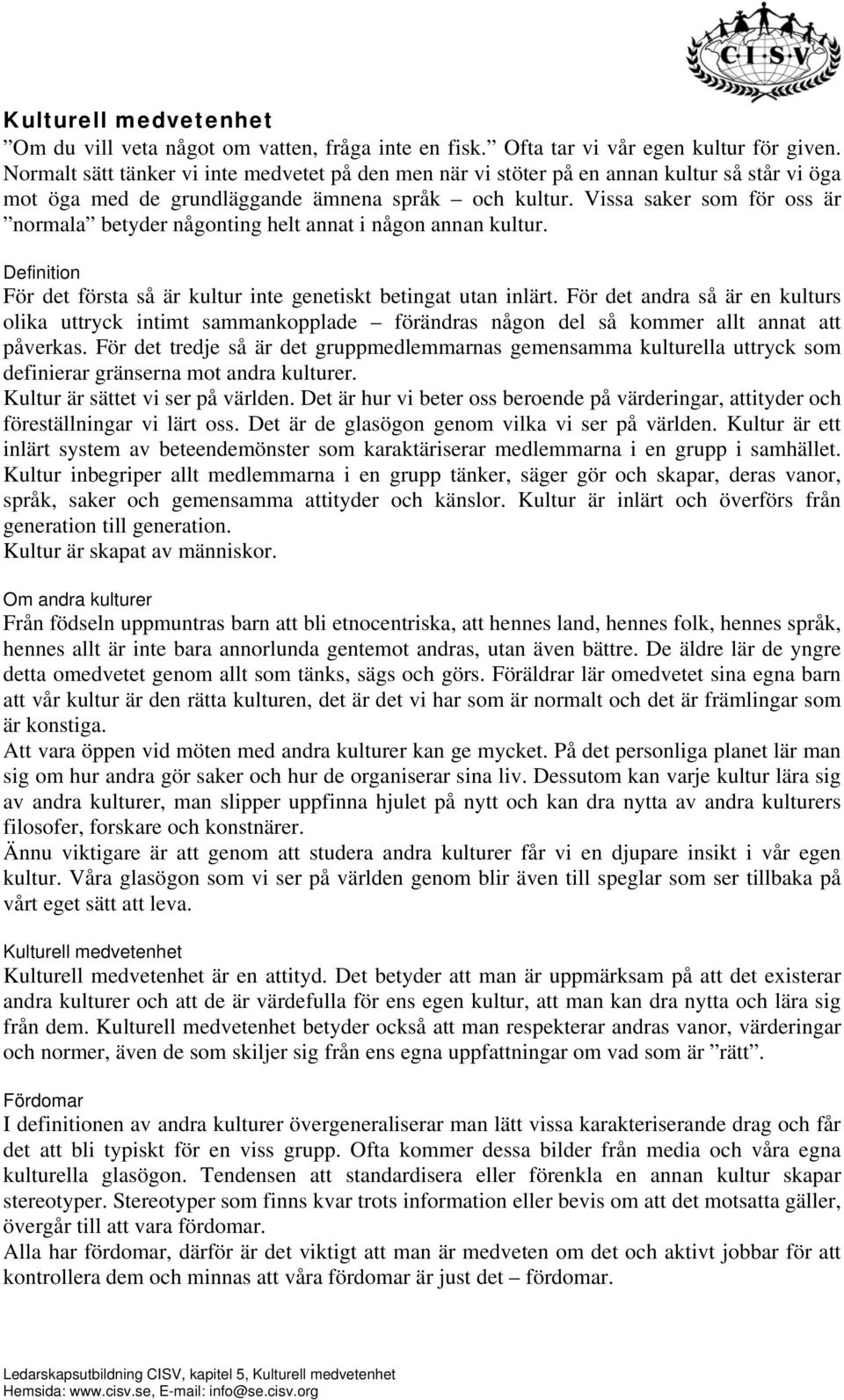 Vissa saker som för oss är normala betyder någonting helt annat i någon annan kultur. Definition För det första så är kultur inte genetiskt betingat utan inlärt.