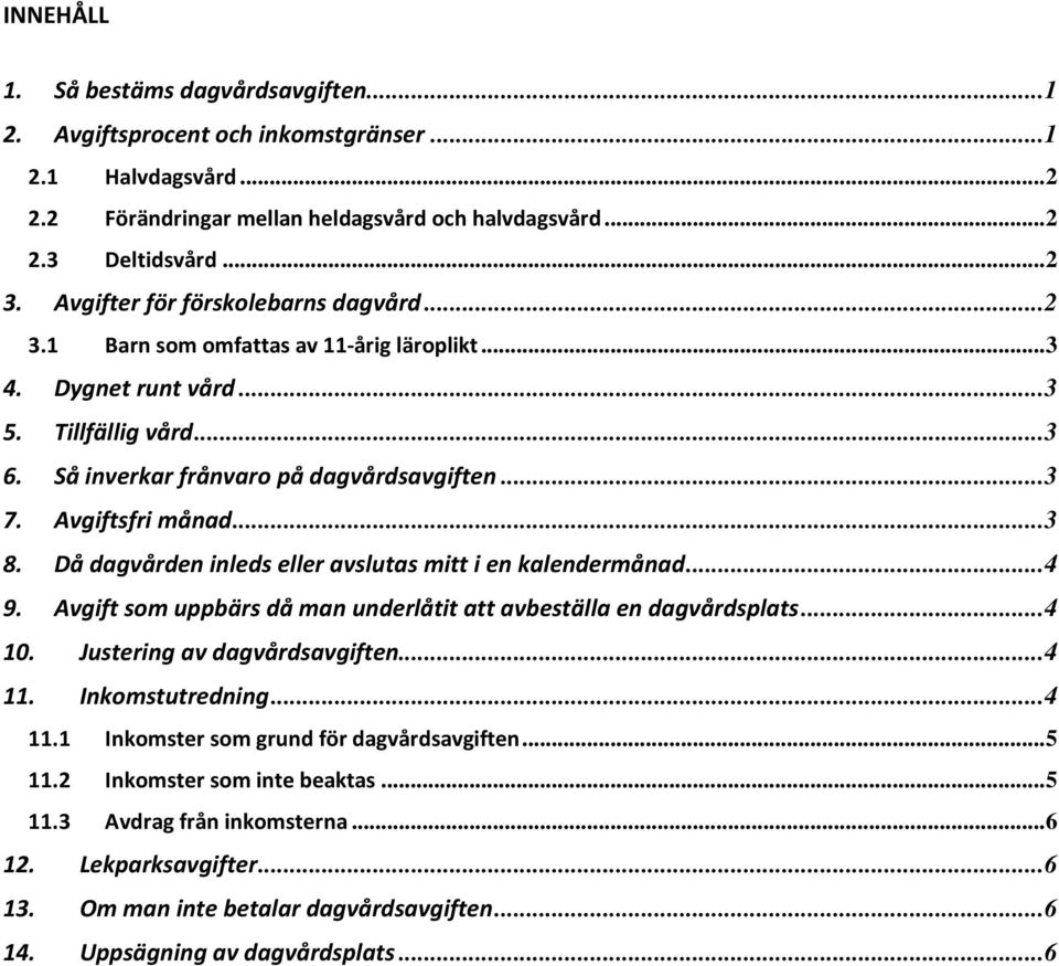Avgiftsfri månad... 3 8. Då dagvården inleds eller avslutas mitt i en kalendermånad... 4 9. Avgift som uppbärs då man underlåtit att avbeställa en dagvårdsplats... 4 10. Justering av dagvårdsavgiften.