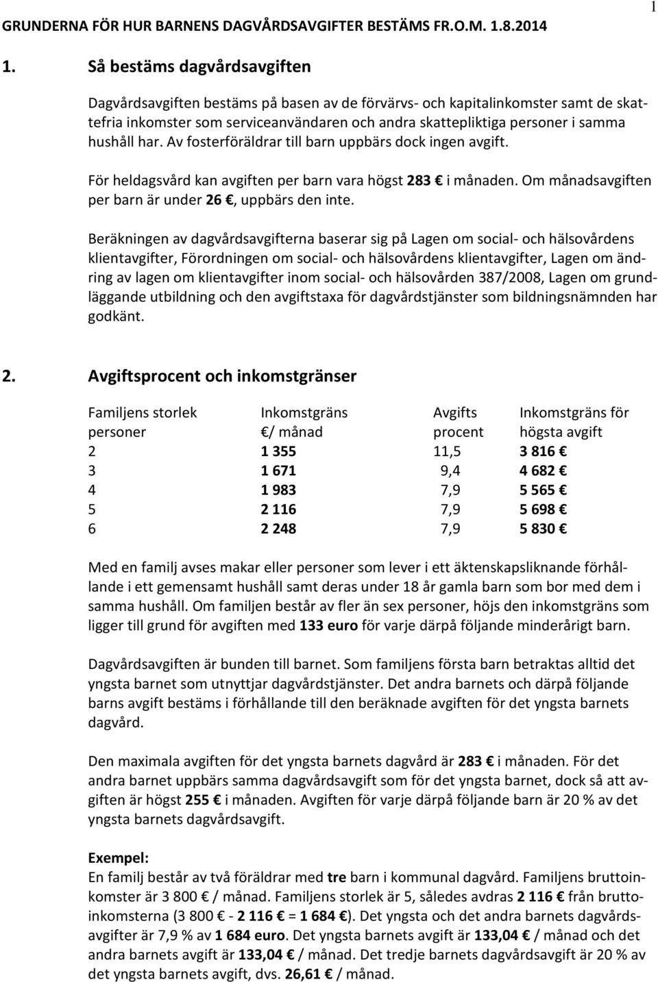 har. Av fosterföräldrar till barn uppbärs dock ingen avgift. För heldagsvård kan avgiften per barn vara högst 283 i månaden. Om månadsavgiften per barn är under 26, uppbärs den inte.