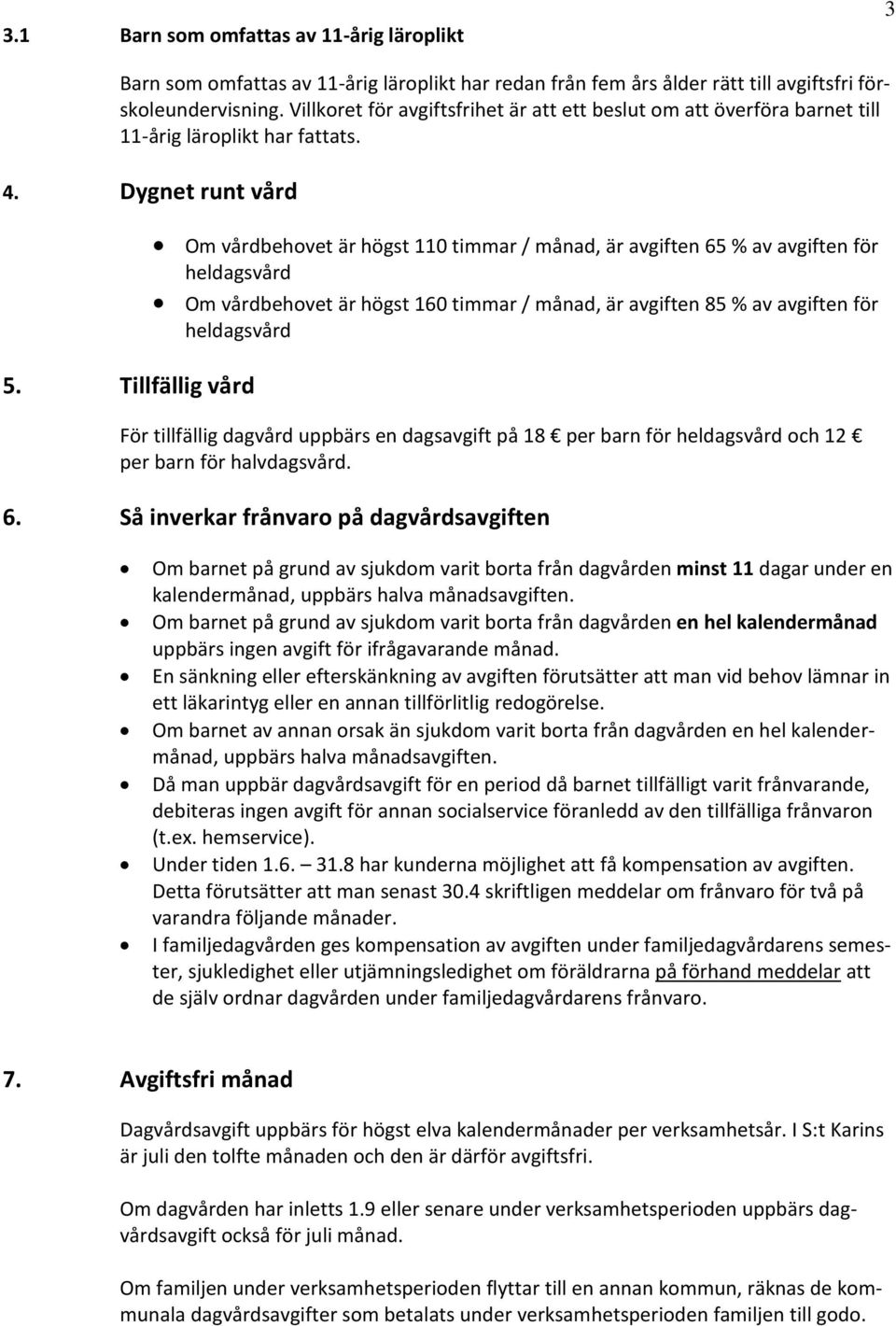 Tillfällig vård Om vårdbehovet är högst 110 timmar / månad, är avgiften 65 % av avgiften för heldagsvård Om vårdbehovet är högst 160 timmar / månad, är avgiften 85 % av avgiften för heldagsvård För