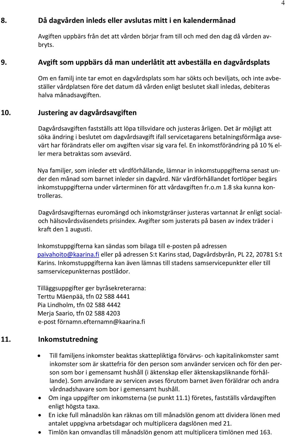 enligt beslutet skall inledas, debiteras halva månadsavgiften. 10. Justering av dagvårdsavgiften Dagvårdsavgiften fastställs att löpa tillsvidare och justeras årligen.