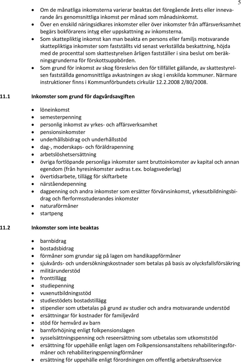 Som skattepliktig inkomst kan man beakta en persons eller familjs motsvarande skattepliktiga inkomster som fastställts vid senast verkställda beskattning, höjda med de procenttal som skattestyrelsen