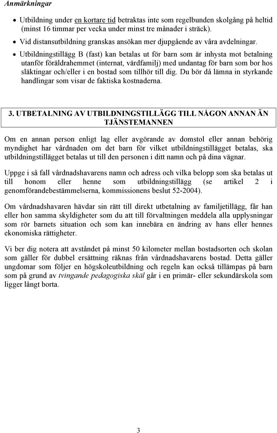 Utbildningstillägg B (fast) kan betalas ut för barn som är inhysta mot betalning utanför föräldrahemmet (internat, värdfamilj) med undantag för barn som bor hos släktingar och/eller i en bostad som