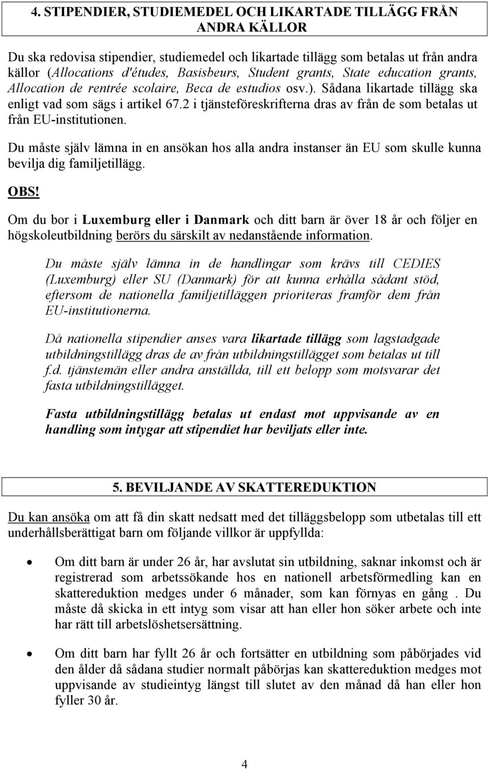 2 i tjänsteföreskrifterna dras av från de som betalas ut från EU-institutionen. Du måste själv lämna in en ansökan hos alla andra instanser än EU som skulle kunna bevilja dig familjetillägg. OBS!