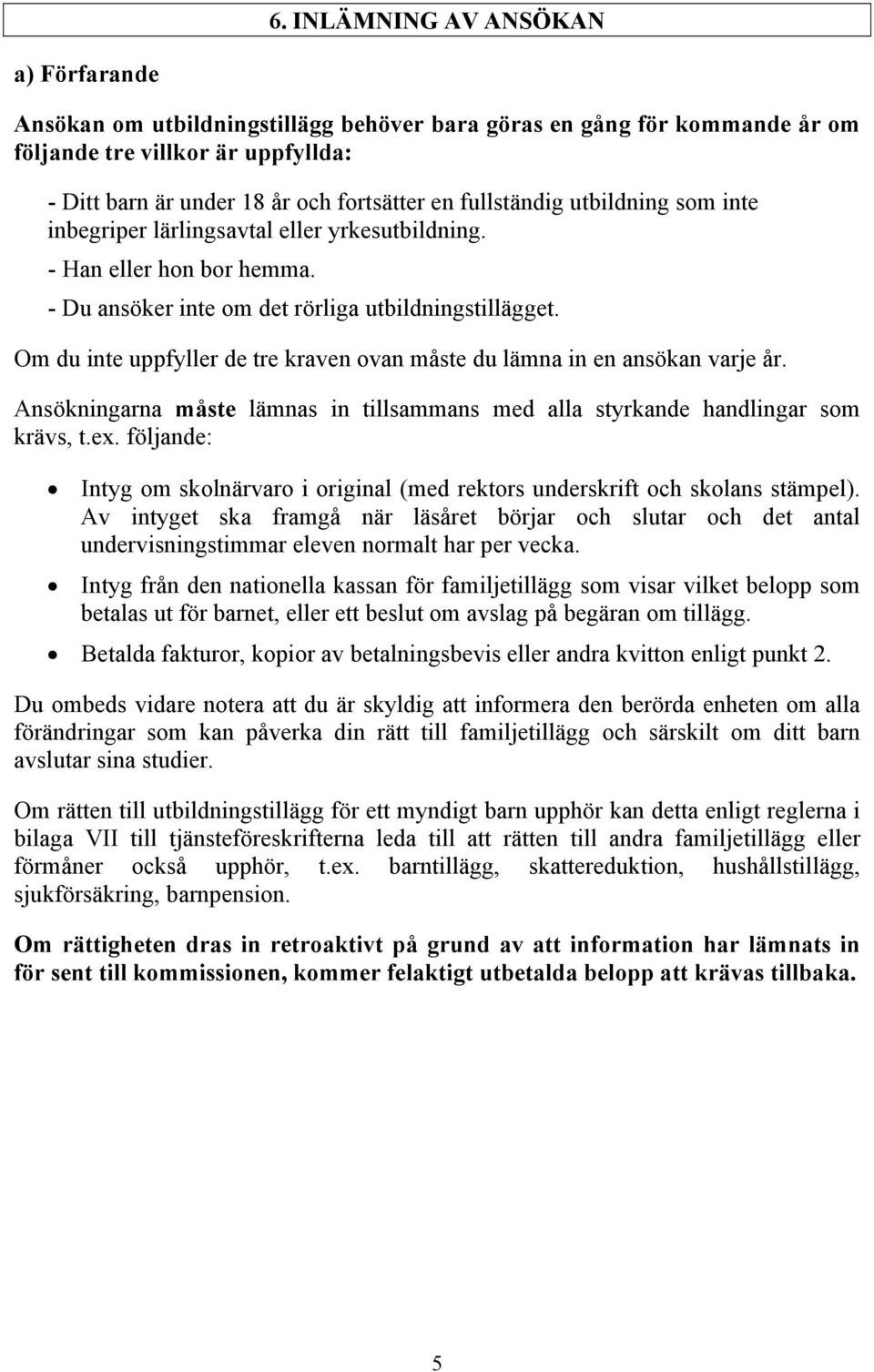 Om du inte uppfyller de tre kraven ovan måste du lämna in en ansökan varje år. Ansökningarna måste lämnas in tillsammans med alla styrkande handlingar som krävs, t.ex.