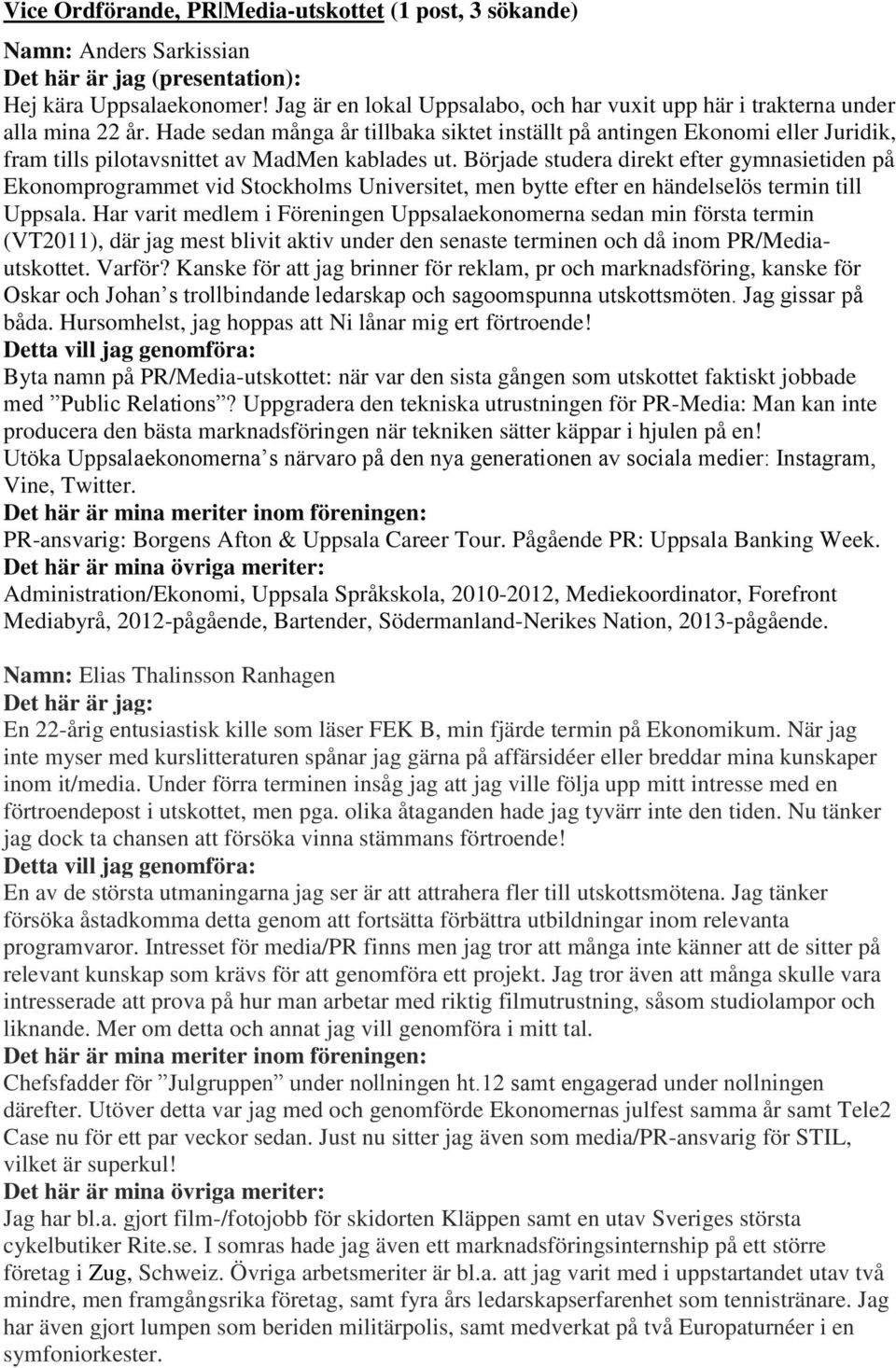 Började studera direkt efter gymnasietiden på Ekonomprogrammet vid Stockholms Universitet, men bytte efter en händelselös termin till Uppsala.