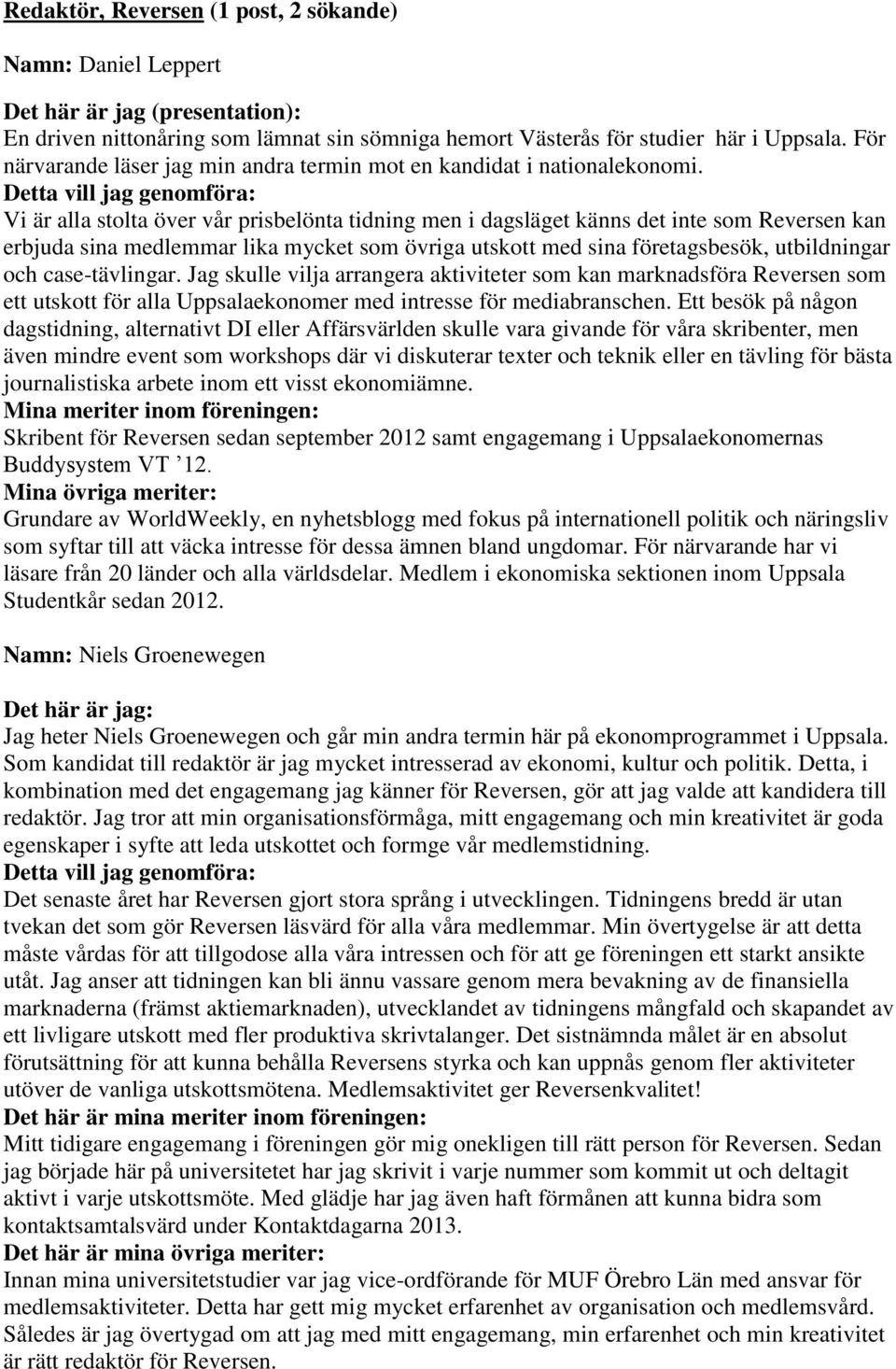 Vi är alla stolta över vår prisbelönta tidning men i dagsläget känns det inte som Reversen kan erbjuda sina medlemmar lika mycket som övriga utskott med sina företagsbesök, utbildningar och