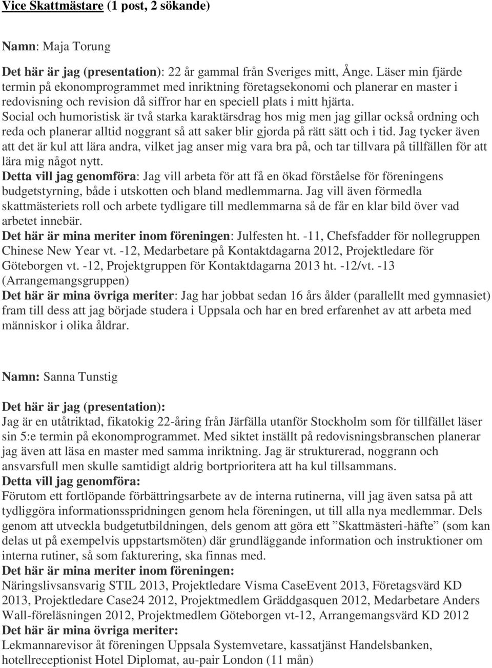 Social och humoristisk är två starka karaktärsdrag hos mig men jag gillar också ordning och reda och planerar alltid noggrant så att saker blir gjorda på rätt sätt och i tid.