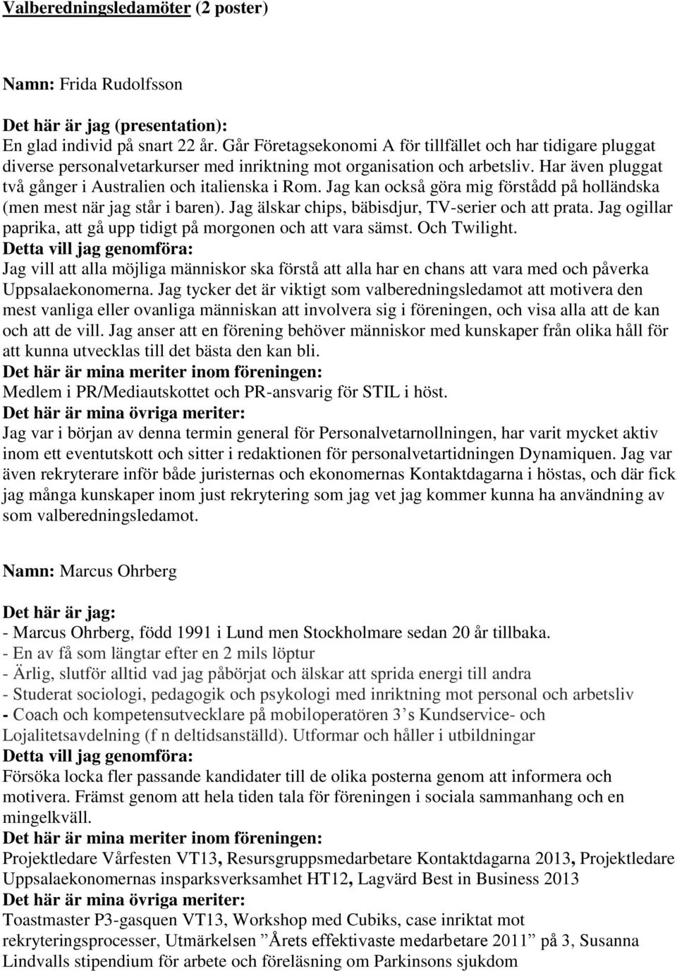 Jag kan också göra mig förstådd på holländska (men mest när jag står i baren). Jag älskar chips, bäbisdjur, TV-serier och att prata.