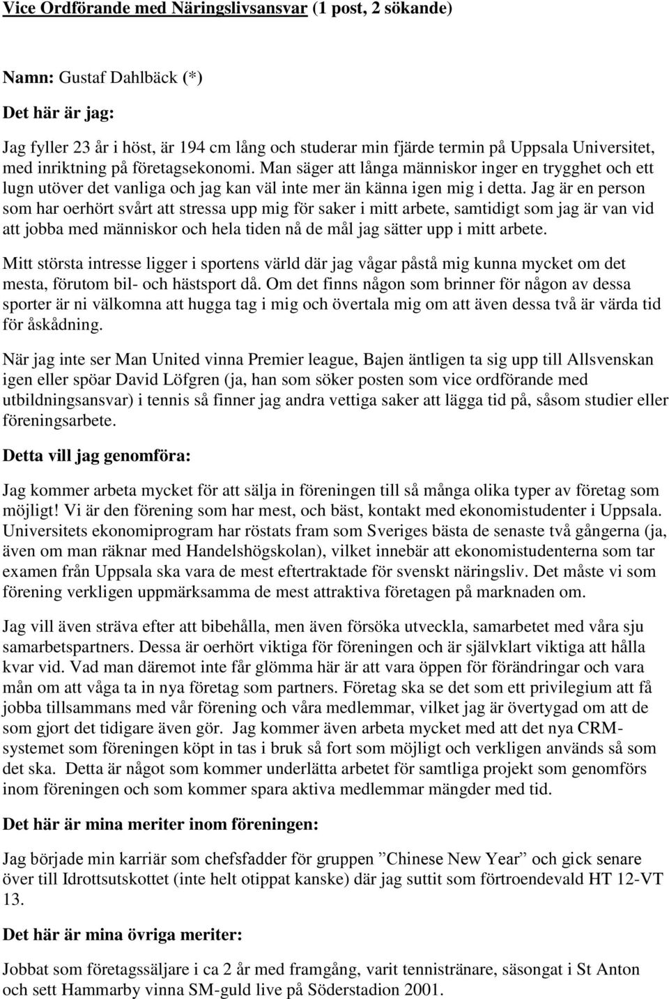 Jag är en person som har oerhört svårt att stressa upp mig för saker i mitt arbete, samtidigt som jag är van vid att jobba med människor och hela tiden nå de mål jag sätter upp i mitt arbete.
