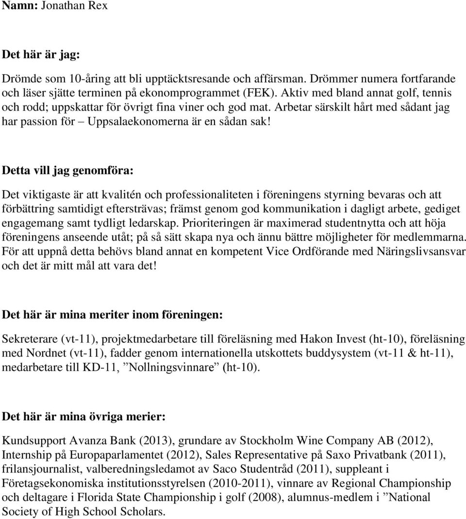 Det viktigaste är att kvalitén och professionaliteten i föreningens styrning bevaras och att förbättring samtidigt eftersträvas; främst genom god kommunikation i dagligt arbete, gediget engagemang