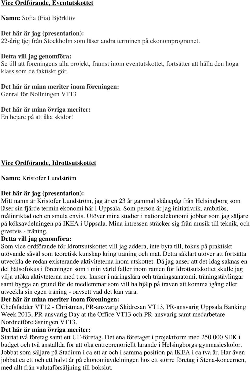Vice Ordförande, Idrottsutskottet Namn: Kristofer Lundström Mitt namn är Kristofer Lundström, jag är en 23 år gammal skånepåg från Helsingborg som läser sin fjärde termin ekonomi här i Uppsala.